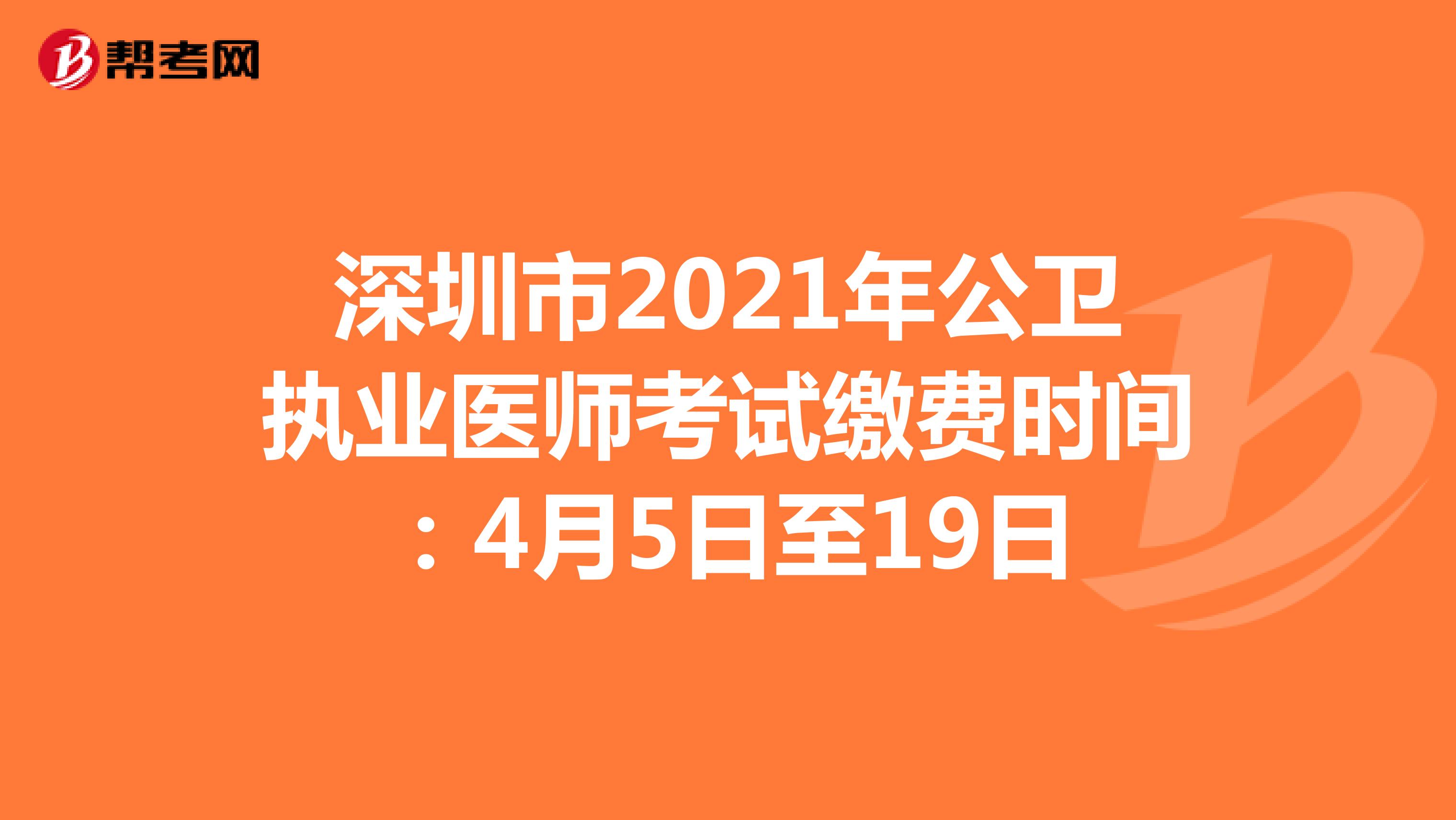 深圳市2021年公卫执业医师考试缴费时间：4月5日至19日