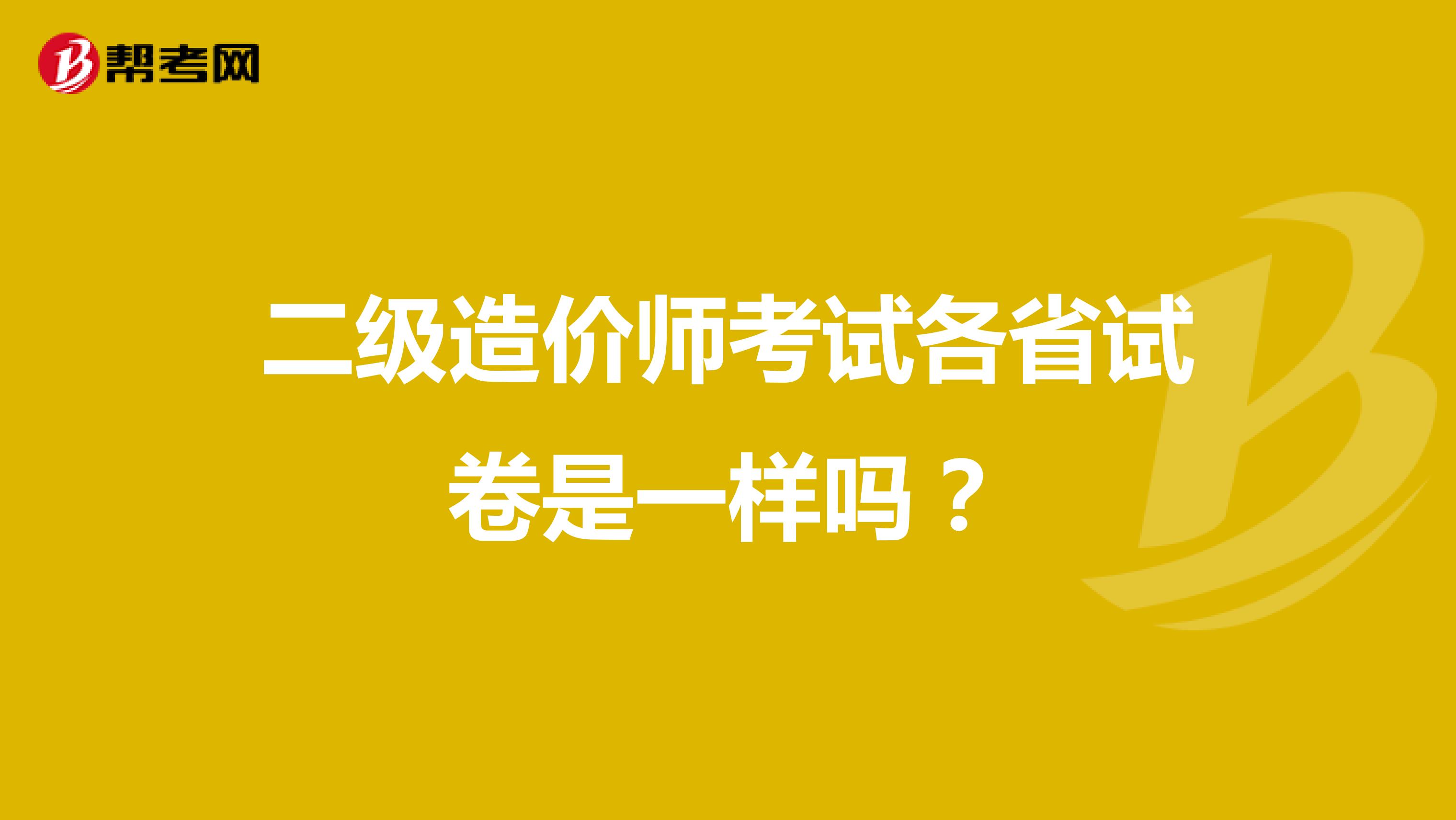 二级造价师考试各省试卷是一样吗?