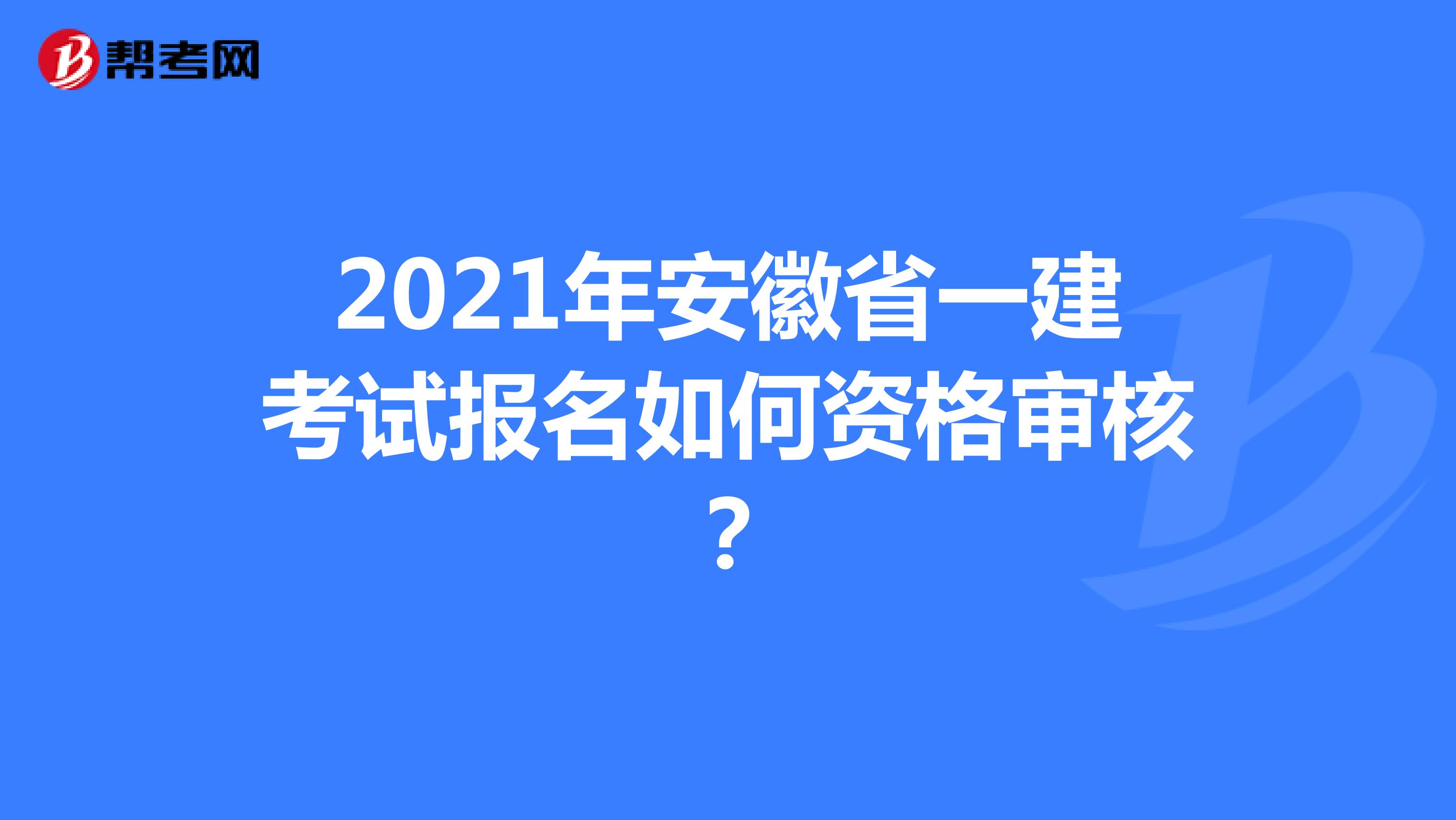 2021年安徽省一建考试报名如何资格审核？