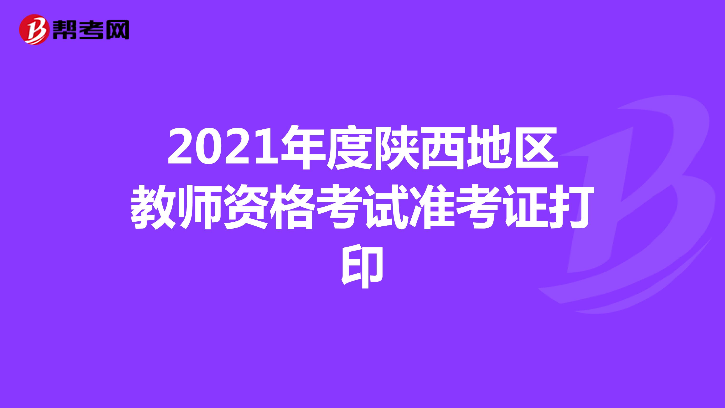 2021年度陕西地区教师资格考试准考证打印