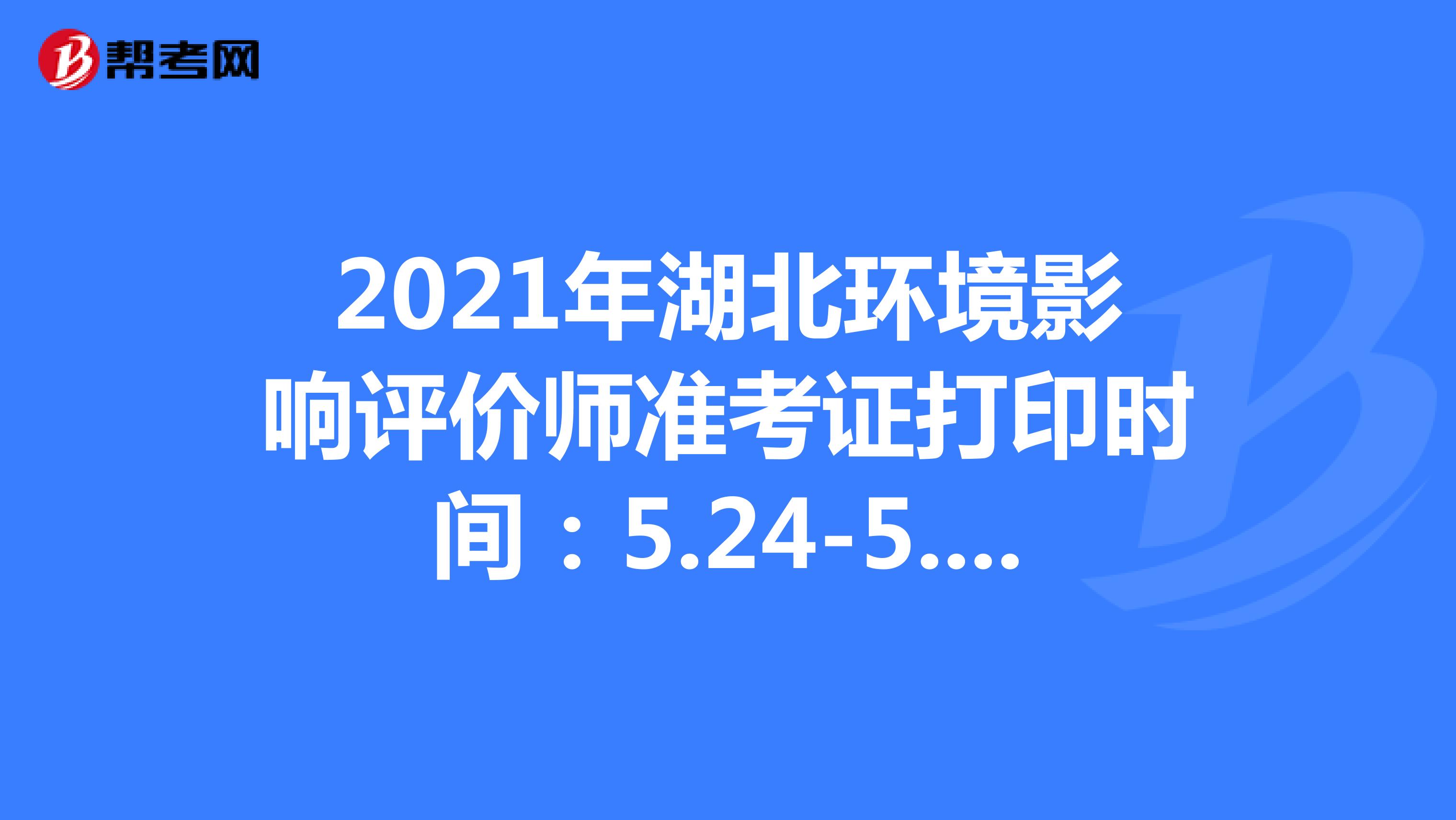 2021年湖北环境影响评价师准考证打印时间：5.24-5.30