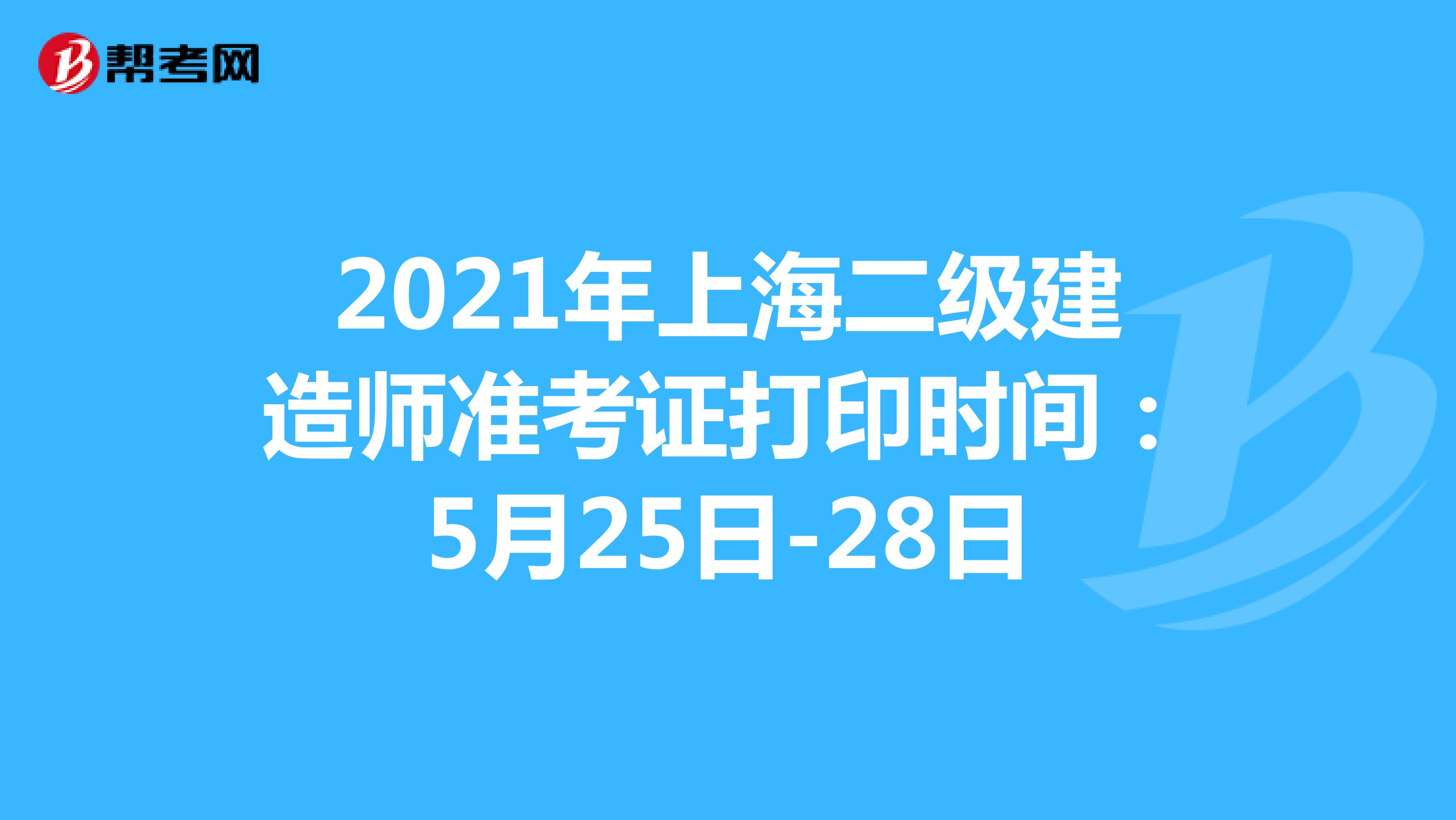 2021年上海二级建造师准考证打印时间：5月25日-28日