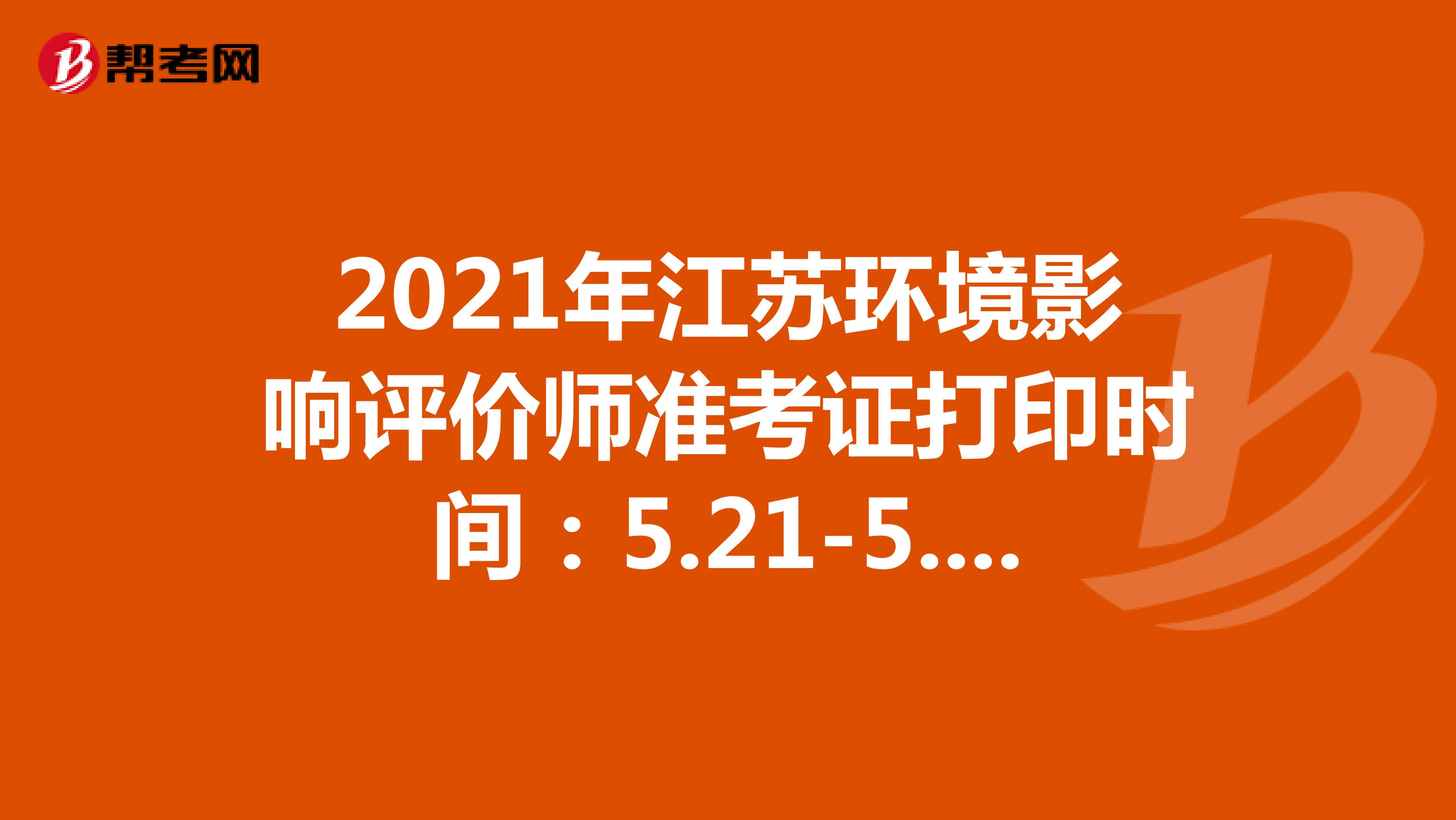 2021年江苏环境影响评价师准考证打印时间：5.21-5.30