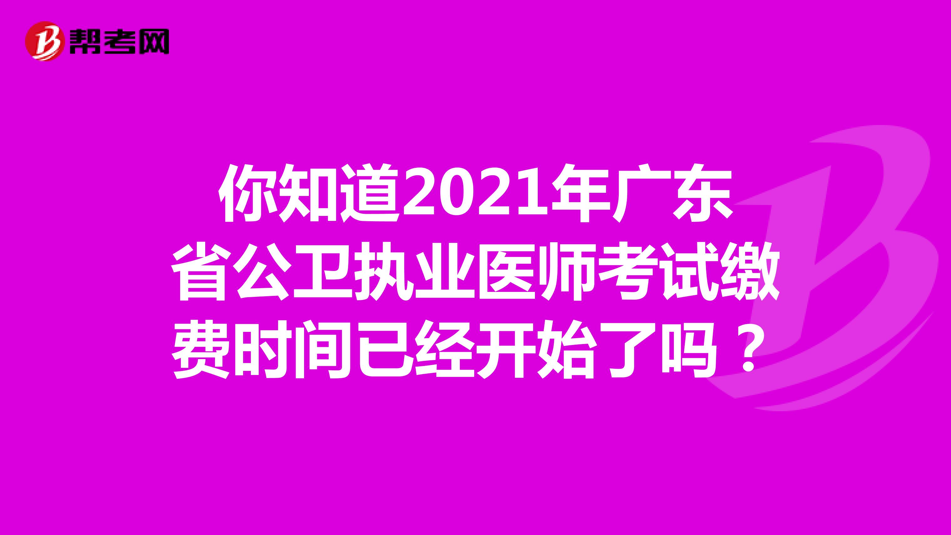 你知道2021年广东省公卫执业医师考试缴费时间已经开始了吗？
