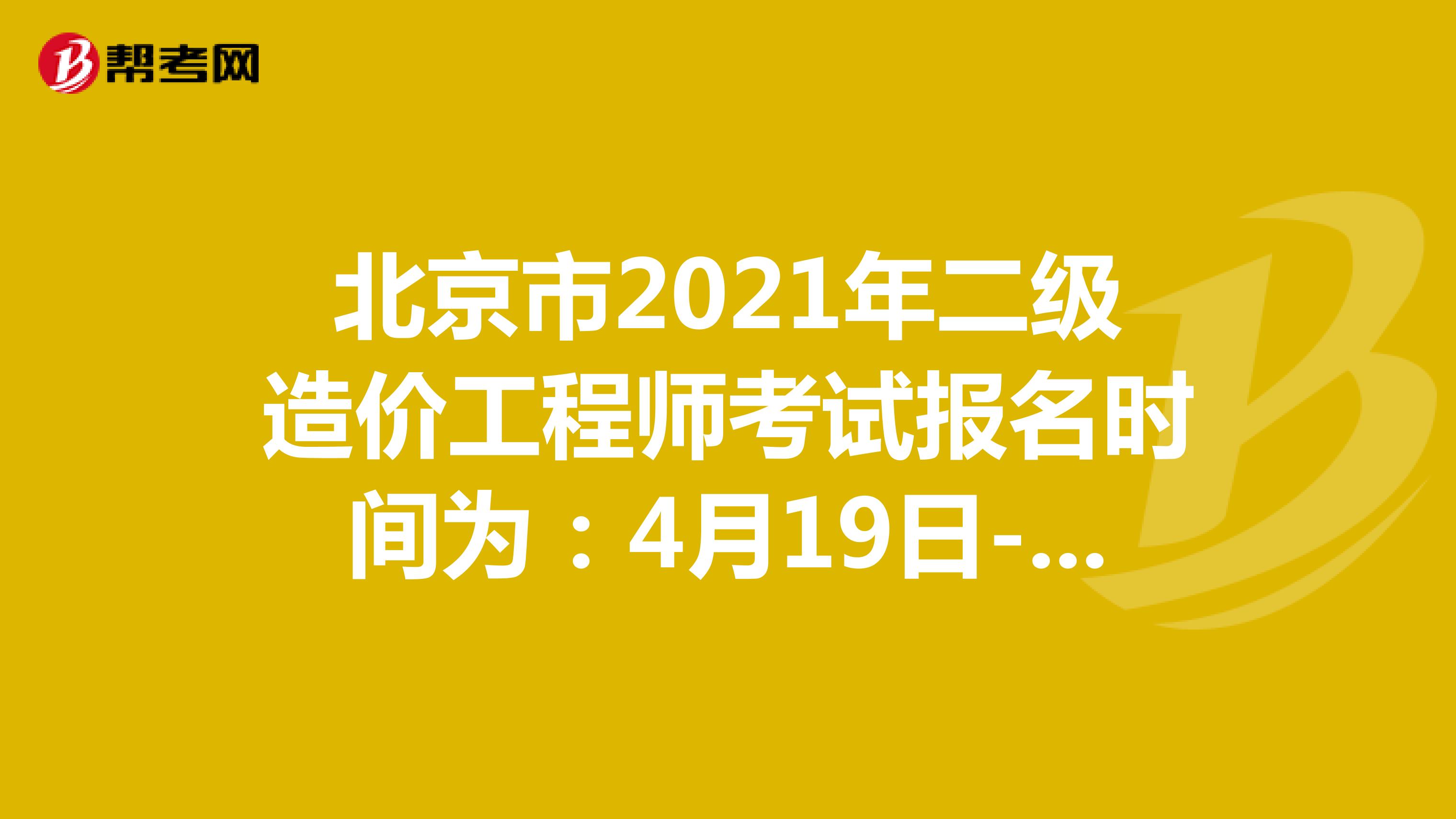 北京市2021年二级造价工程师考试报名时间为：4月19日-4月23日