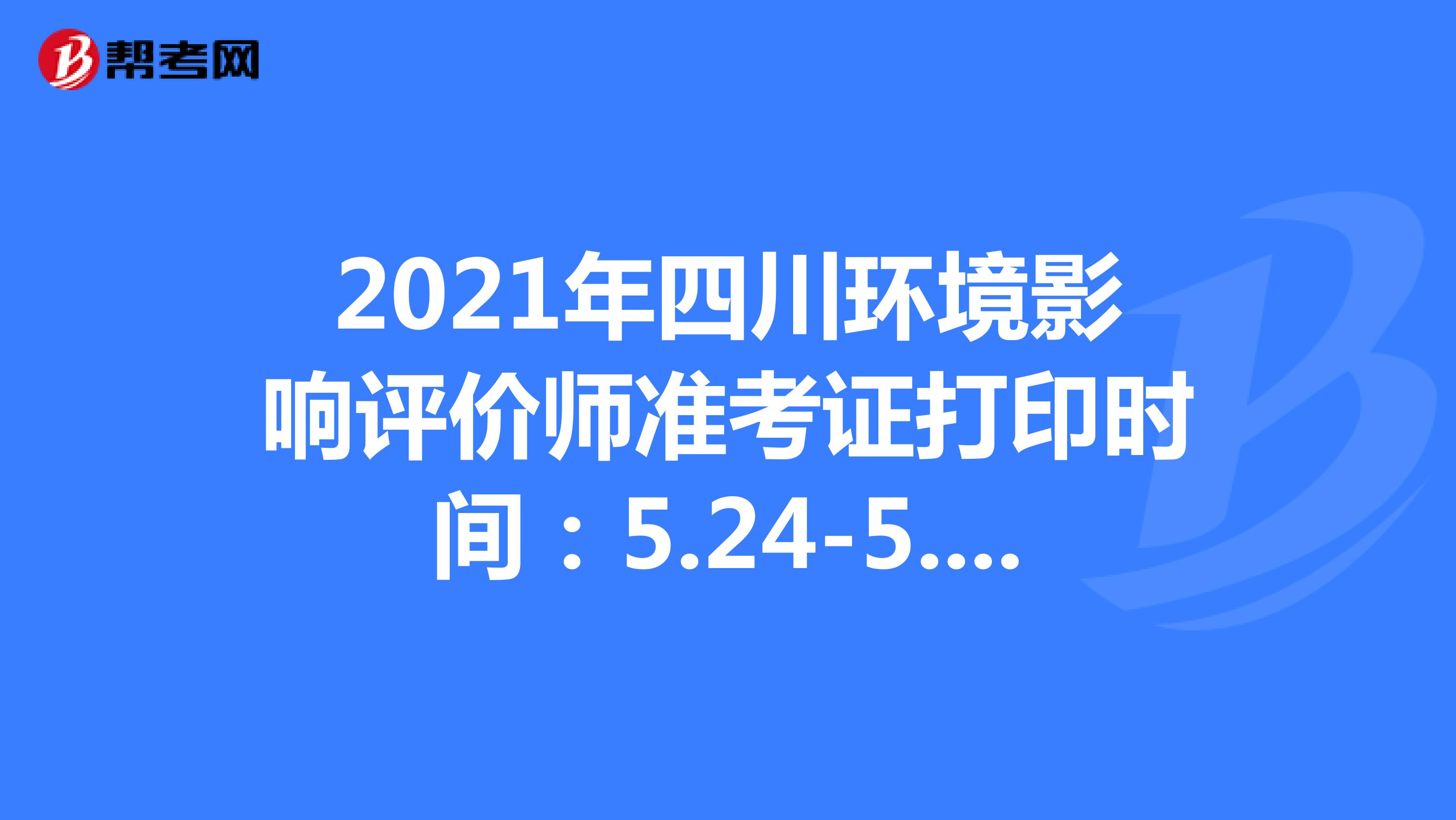 2021年四川环境影响评价师准考证打印时间：5.24-5.28