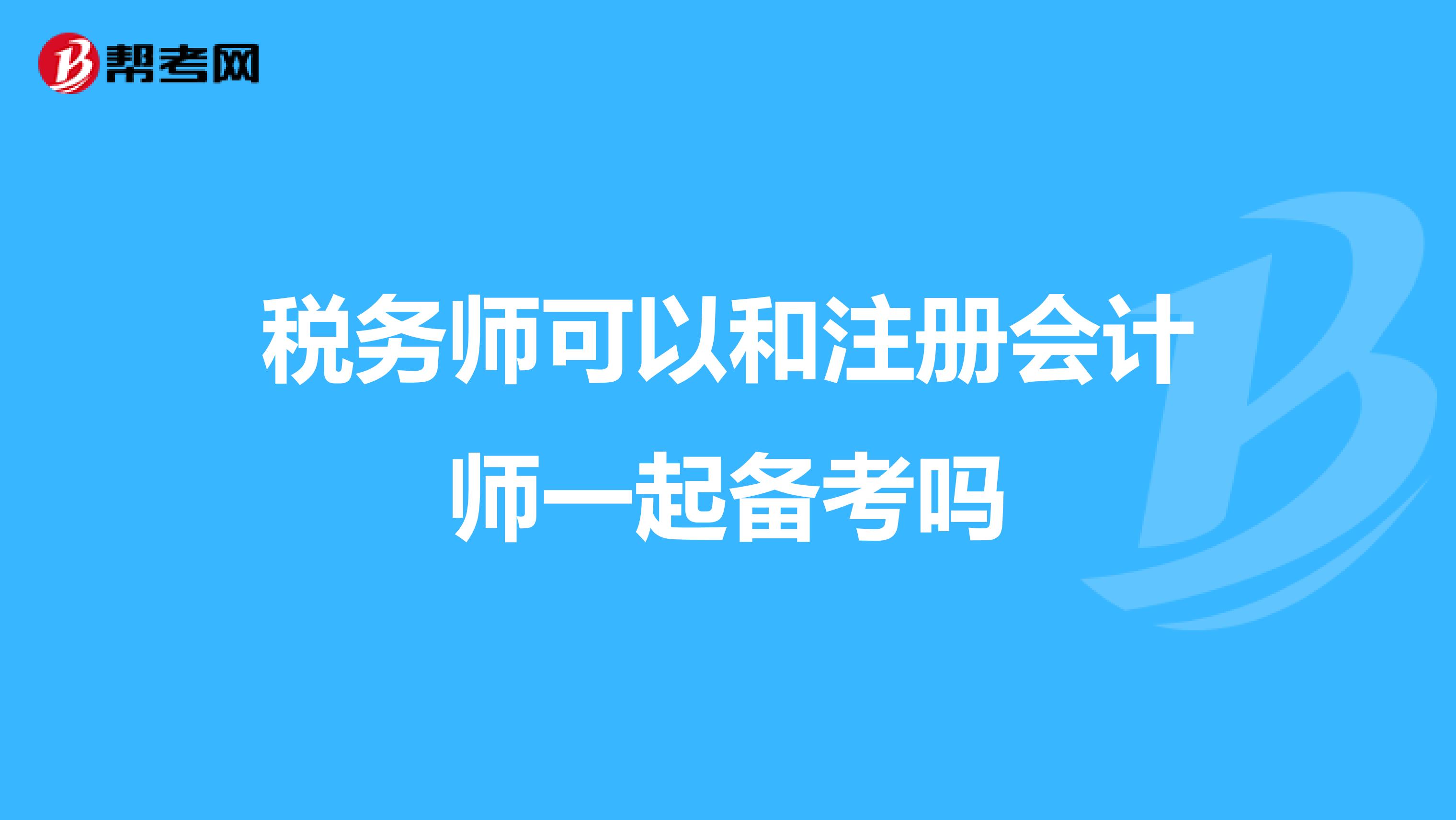 稅務(wù)師可以和注冊(cè)會(huì)計(jì)師一起備考嗎