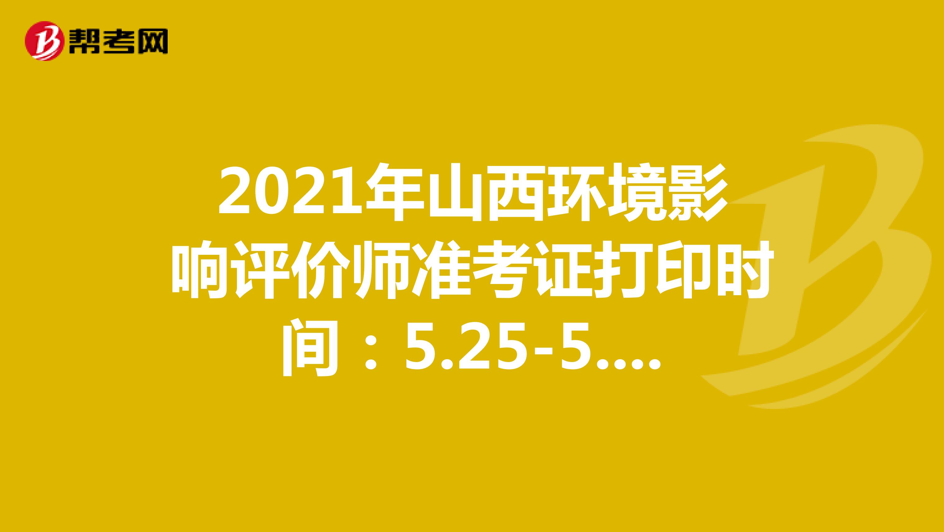 2021年山西环境影响评价师准考证打印时间：5.25-5.28