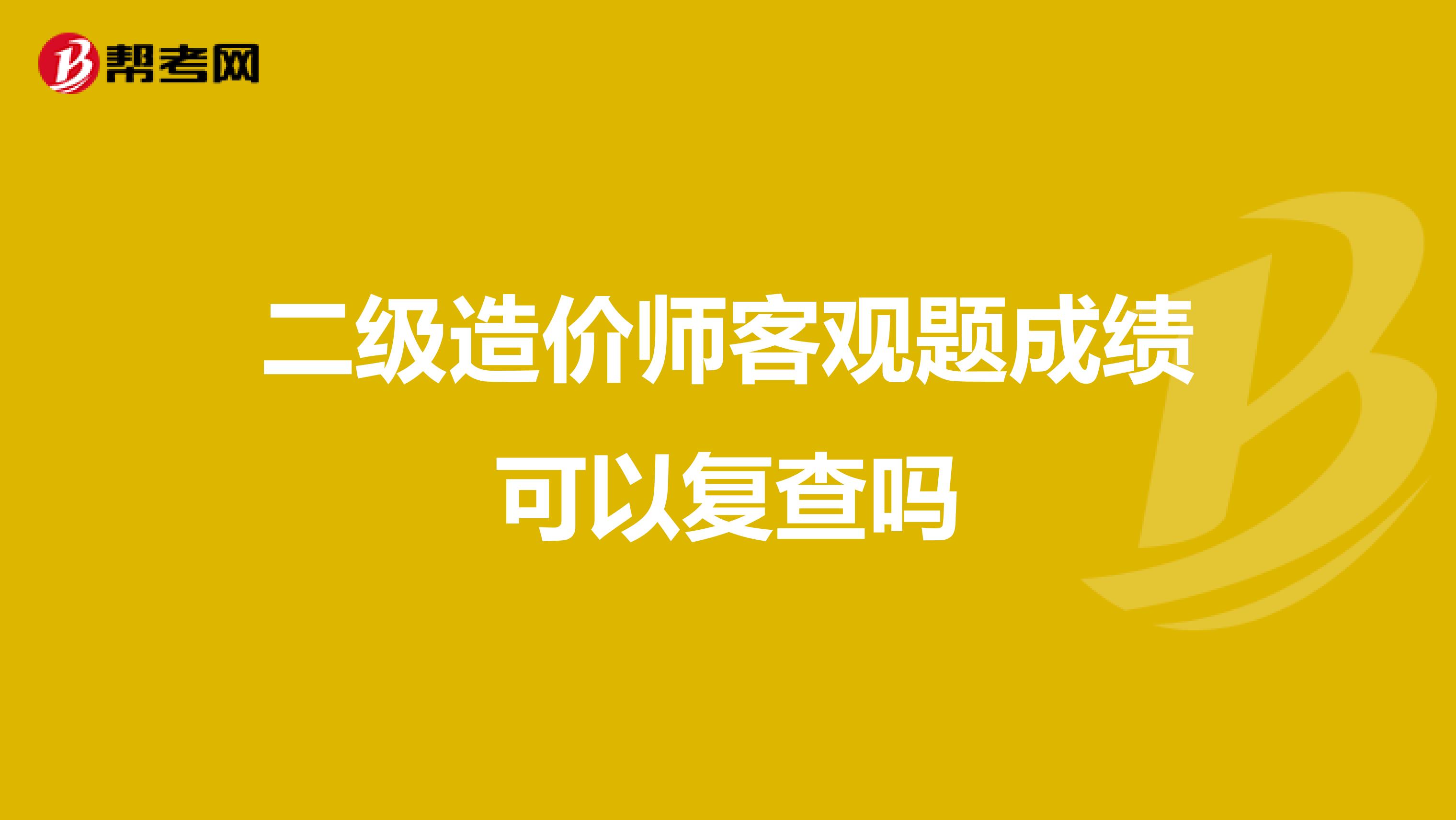 二级造价师客观题成绩可以复查吗