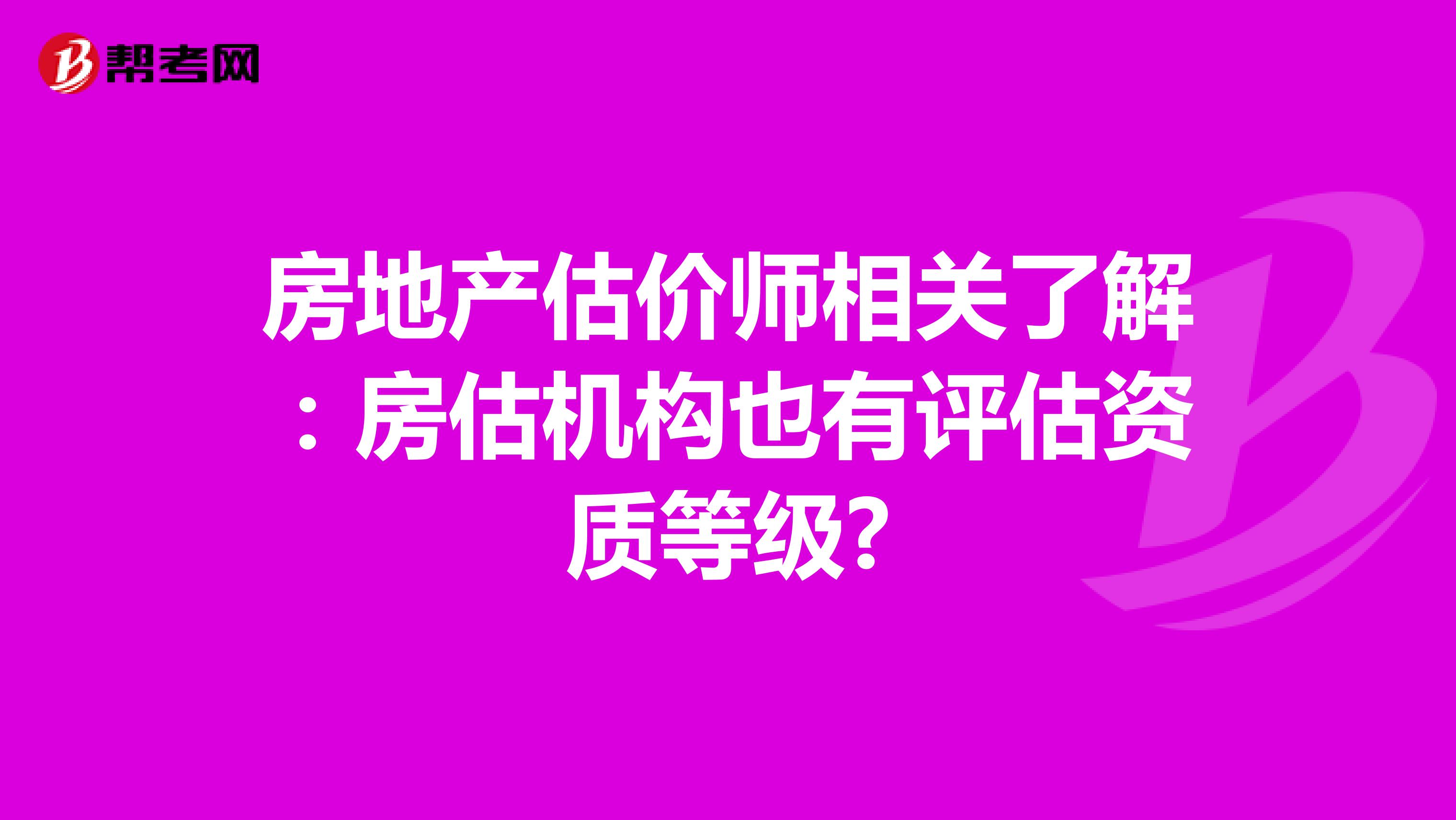 房地产估价师相关了解：房估机构也有评估资质等级?