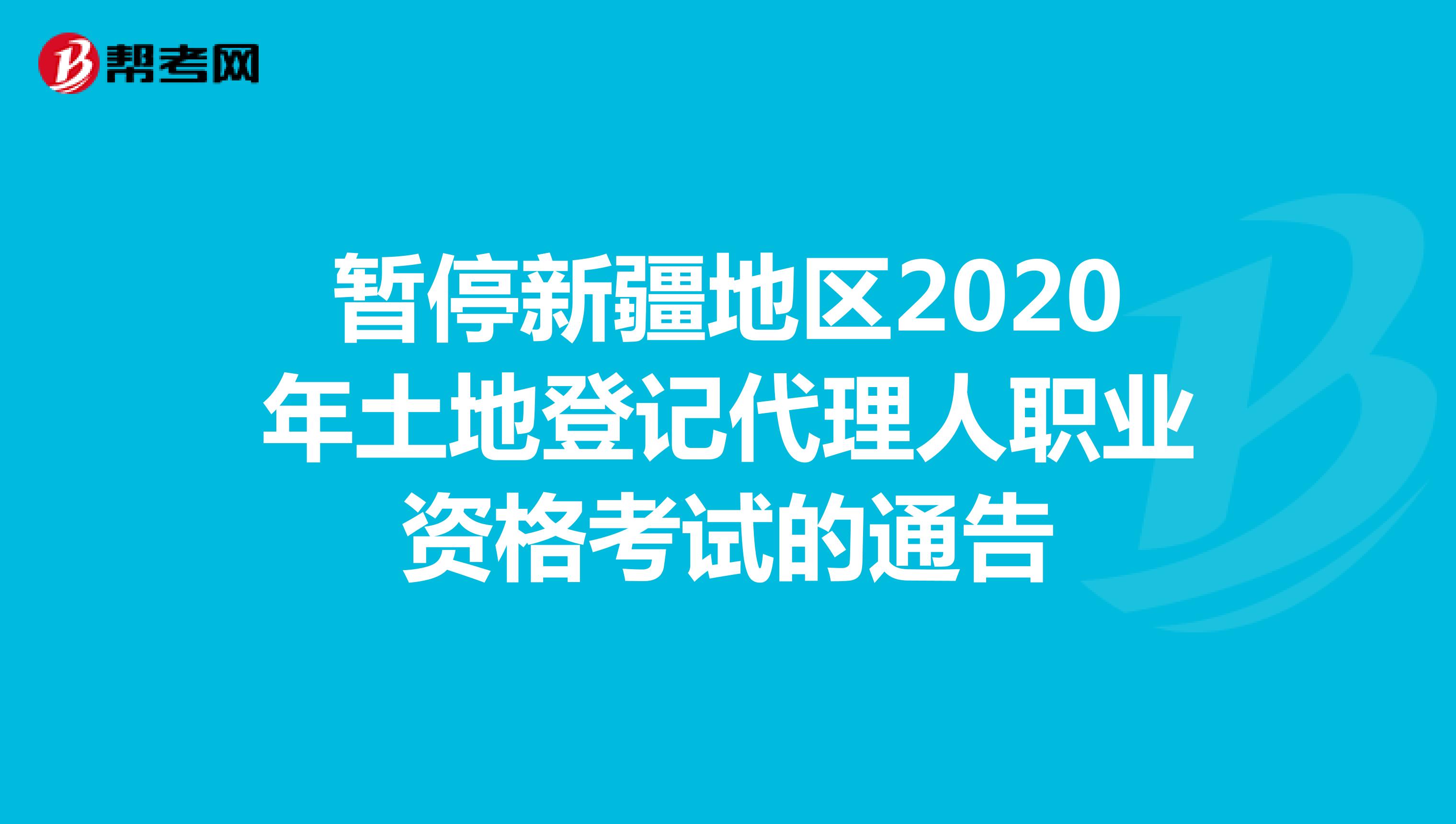 暂停新疆地区2020年土地登记代理人职业资格考试的通告
