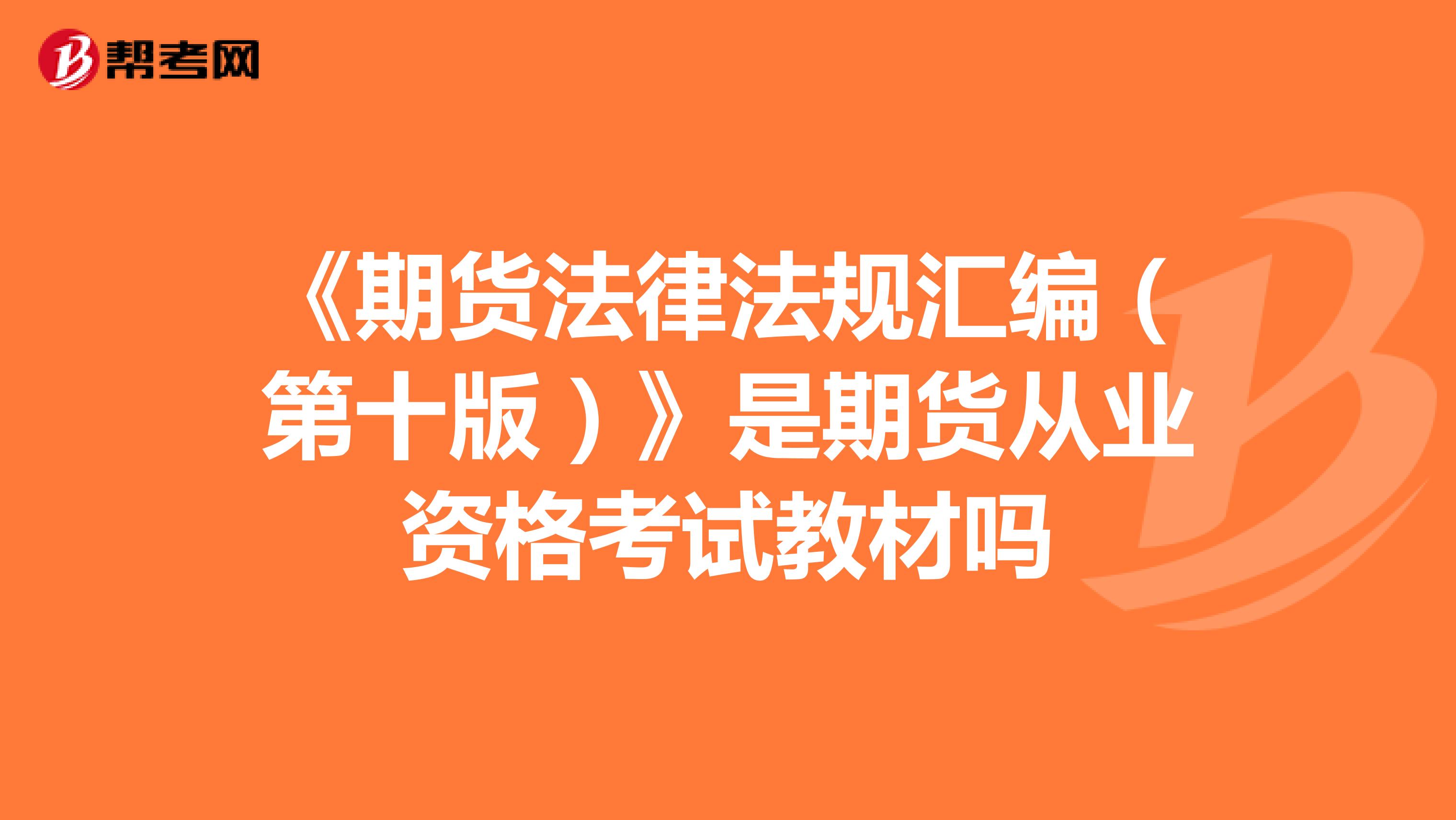 《期貨法律法規(guī)匯編(第十版)》是期貨從業(yè)資格考試教材嗎