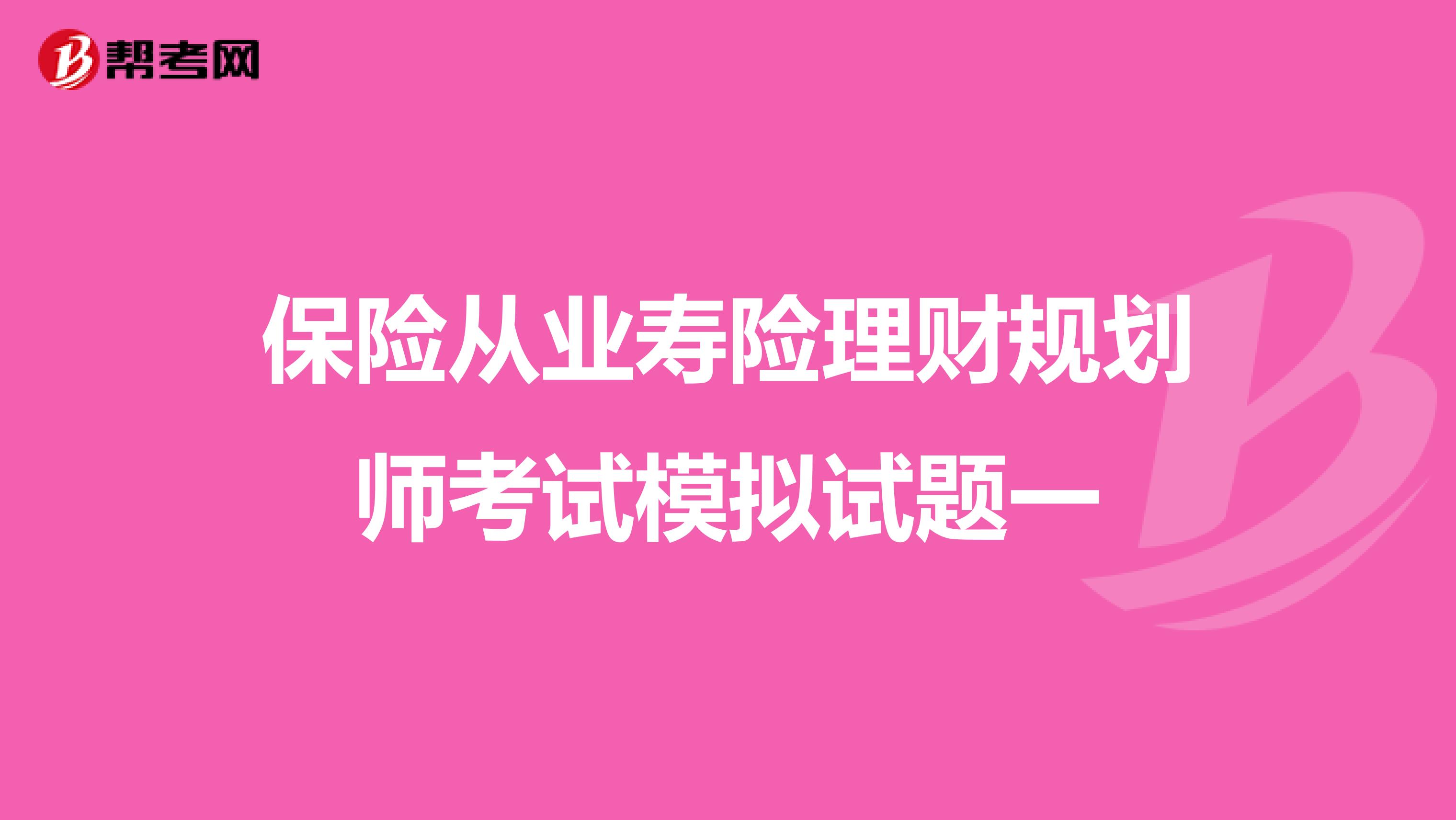 保险从业寿险理财规划师考试模拟试题一