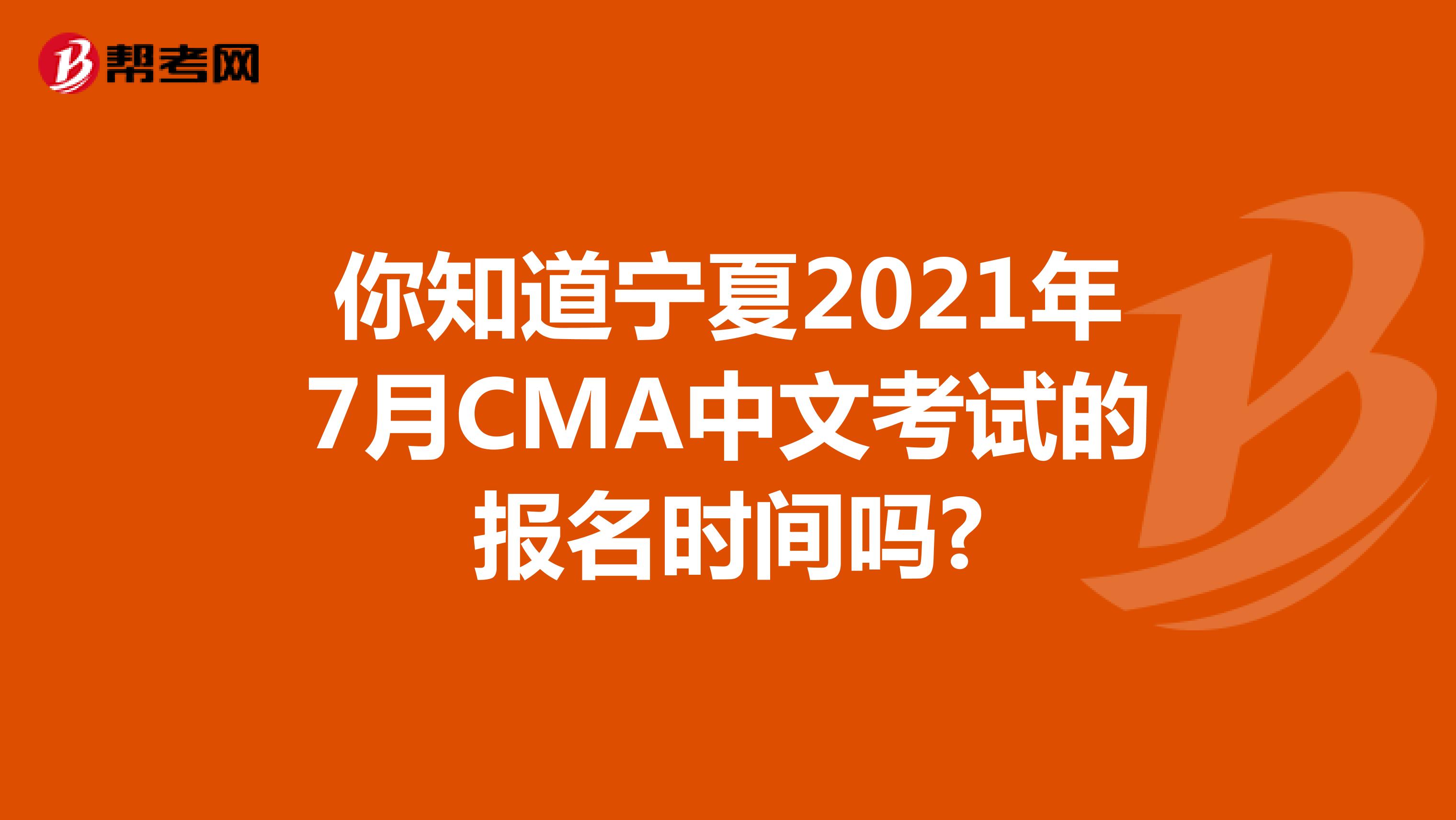 你知道宁夏2021年7月CMA中文考试的报名时间吗?