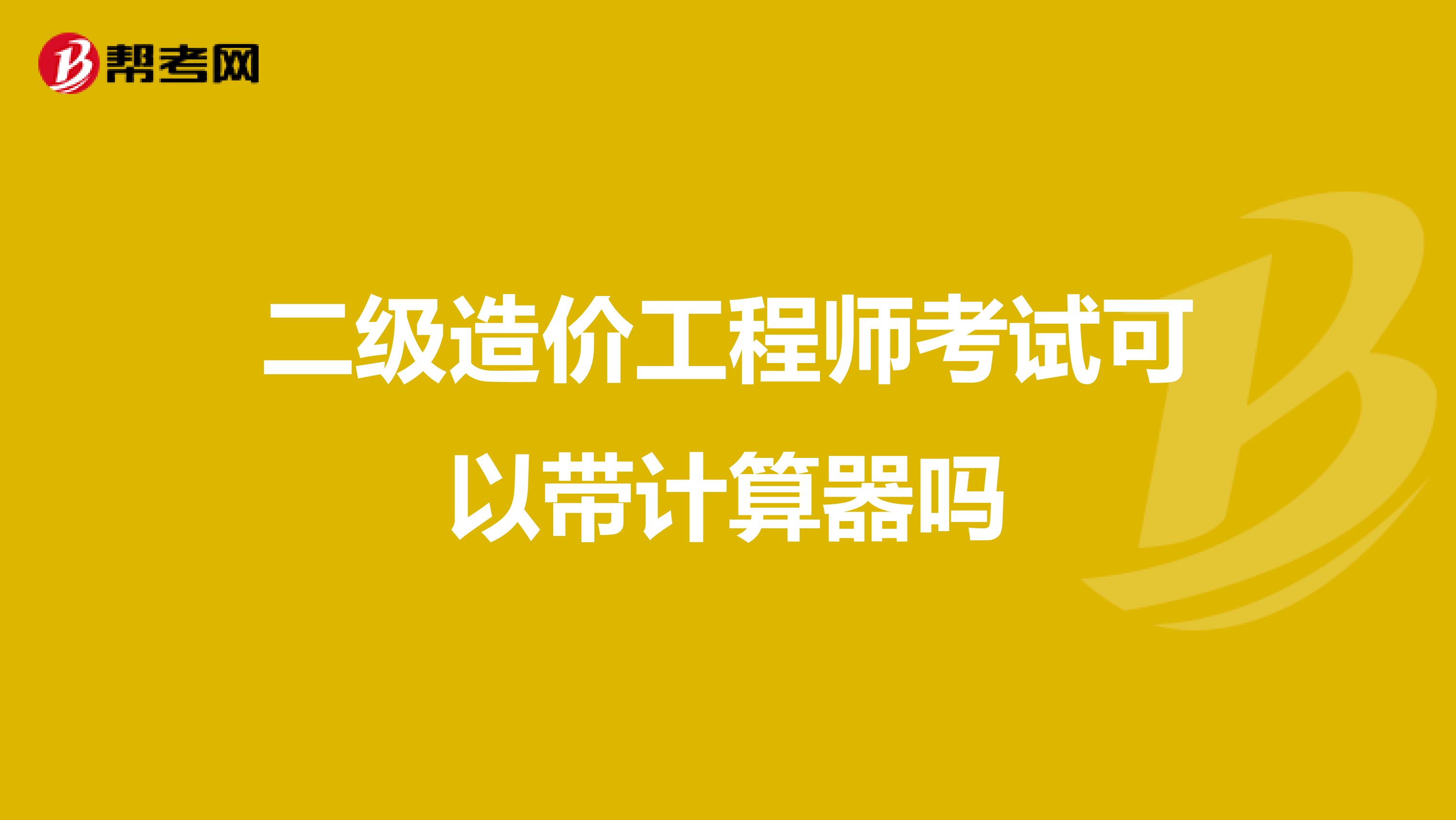 二级造价工程师考试可以带计算器吗