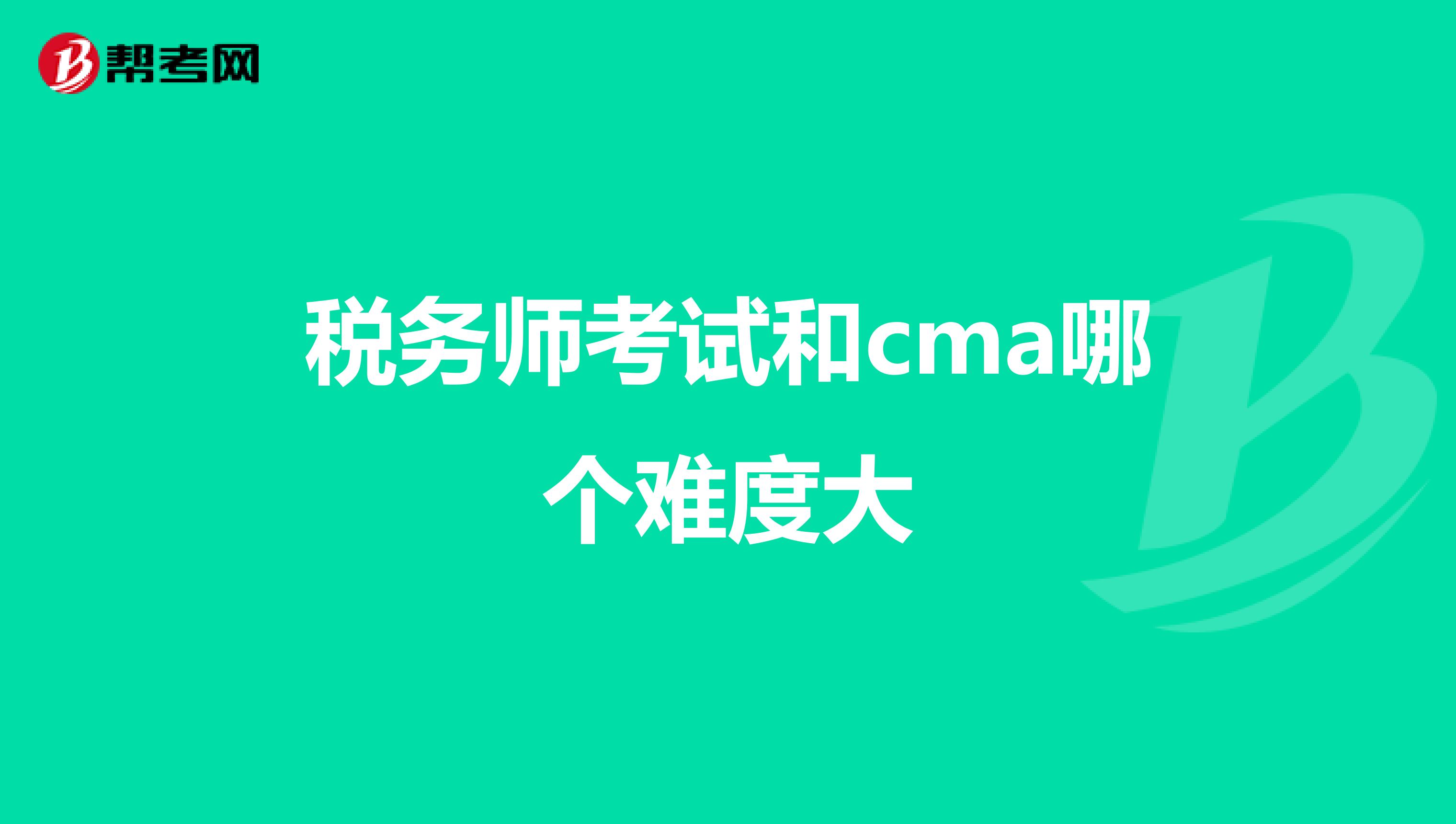 税务师考试和cma哪个难度大