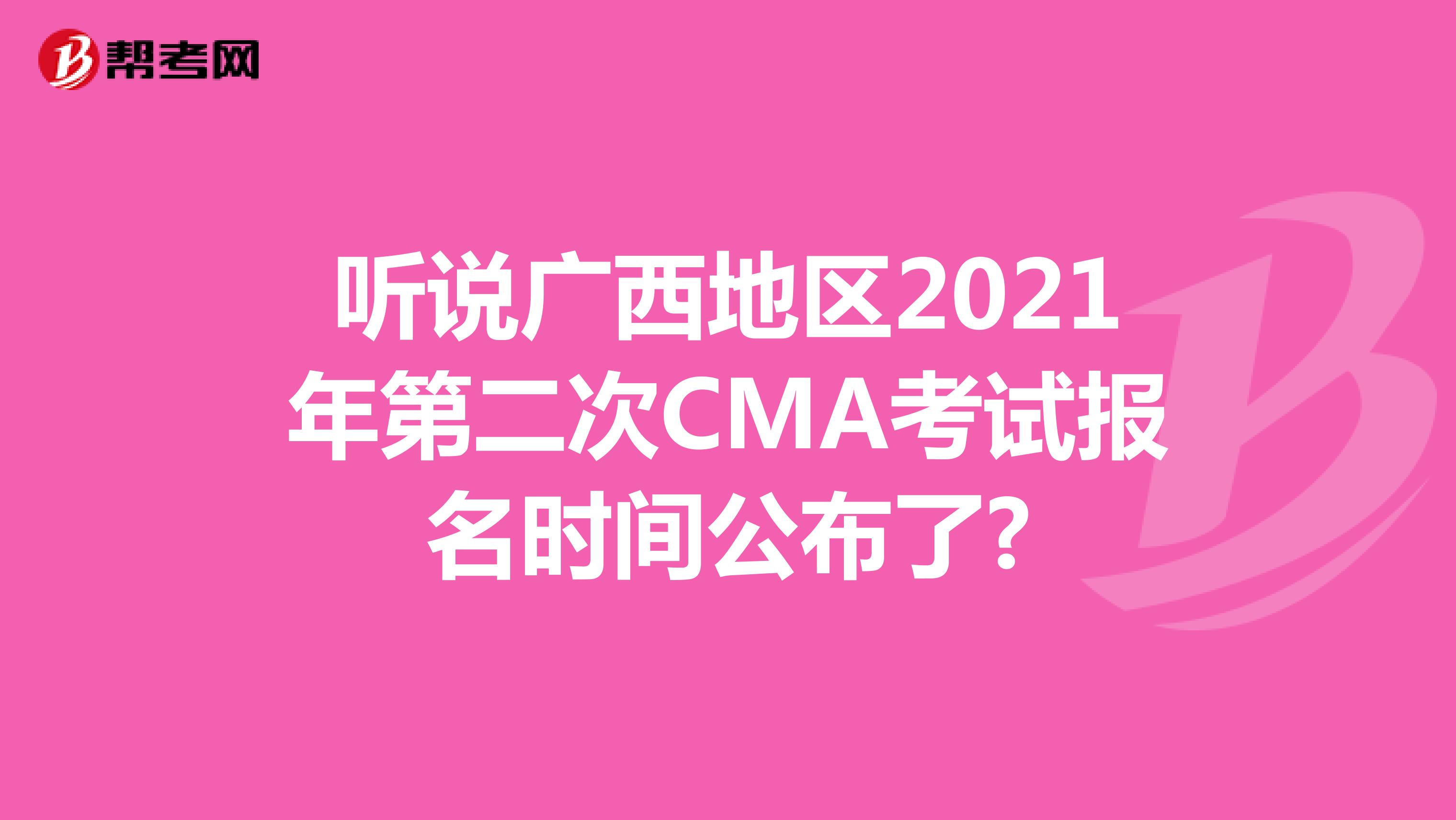 听说广西地区2021年第二次CMA考试报名时间公布了?