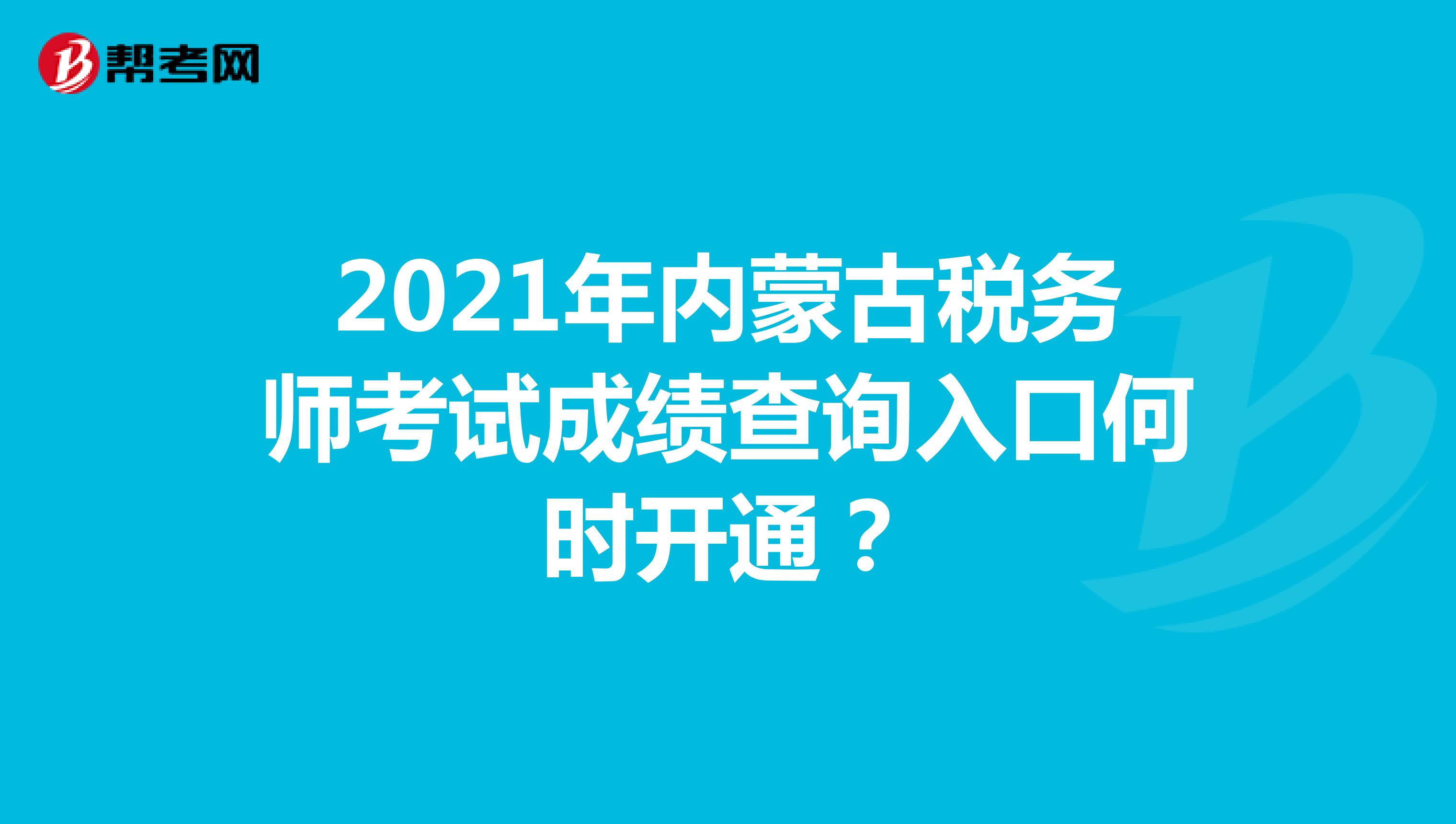 2021年内蒙古税务师考试成绩查询入口何时开通？