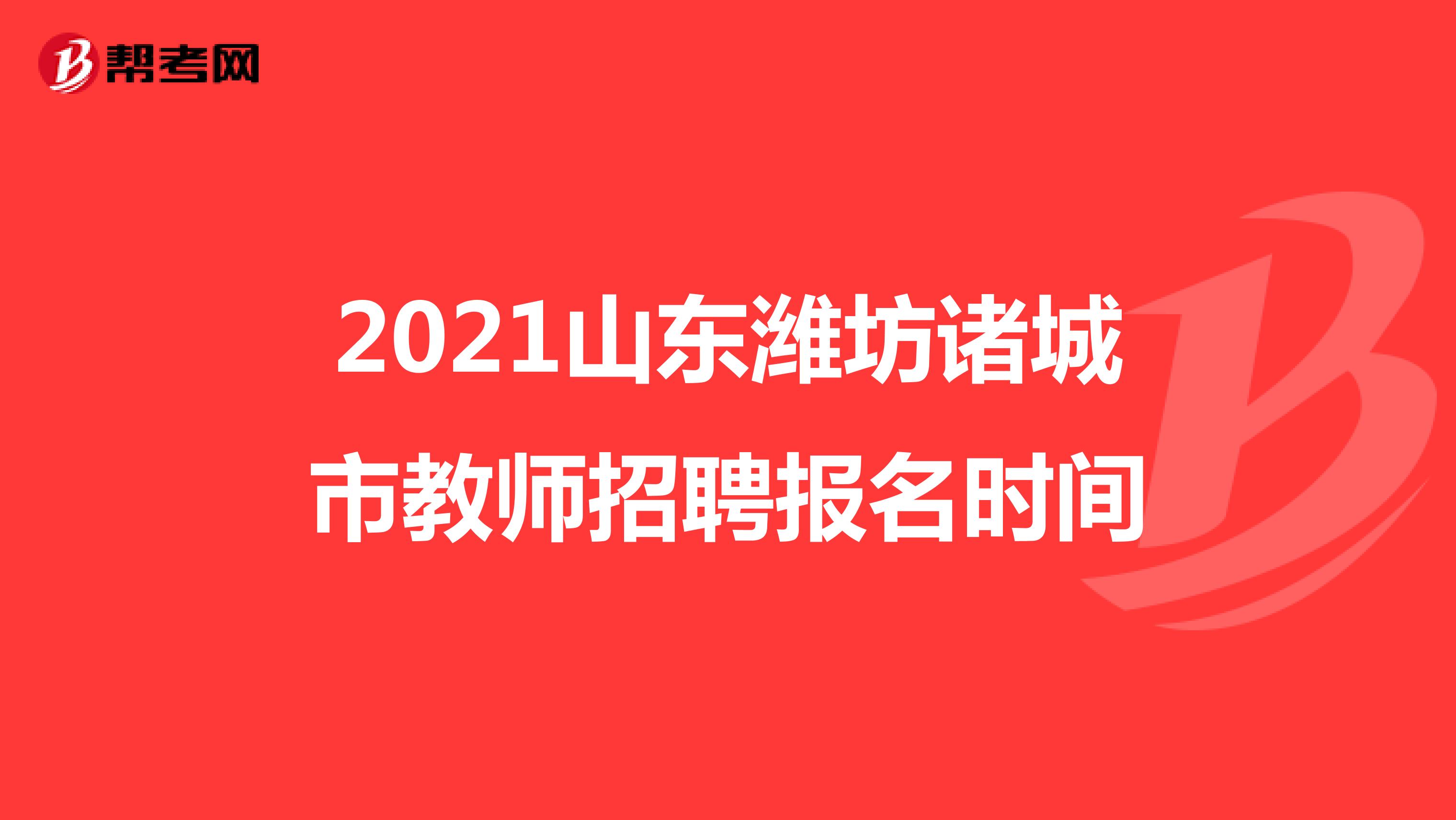 2021山东潍坊诸城市教师招聘报名时间