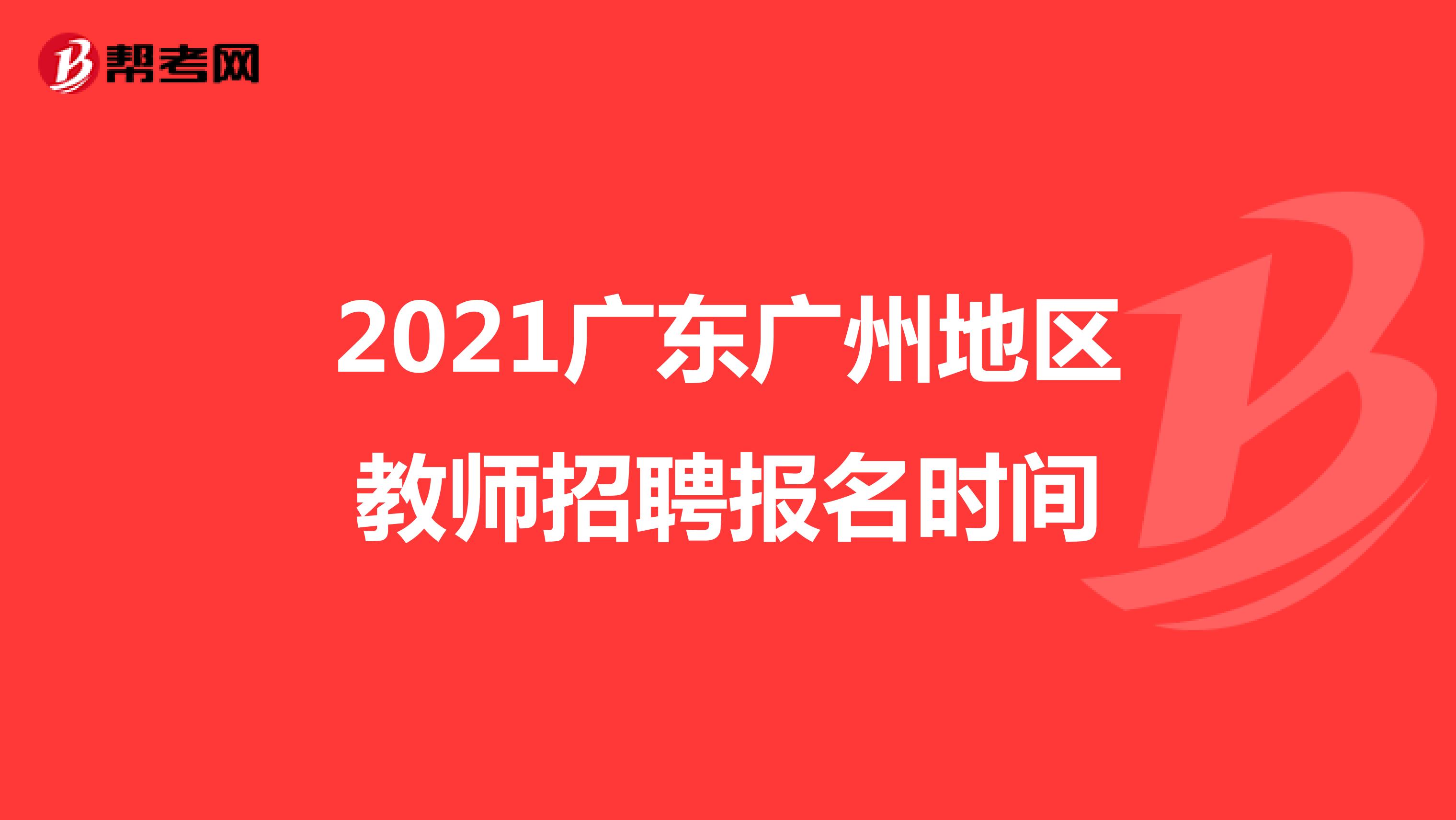 2021广东广州地区教师招聘报名时间