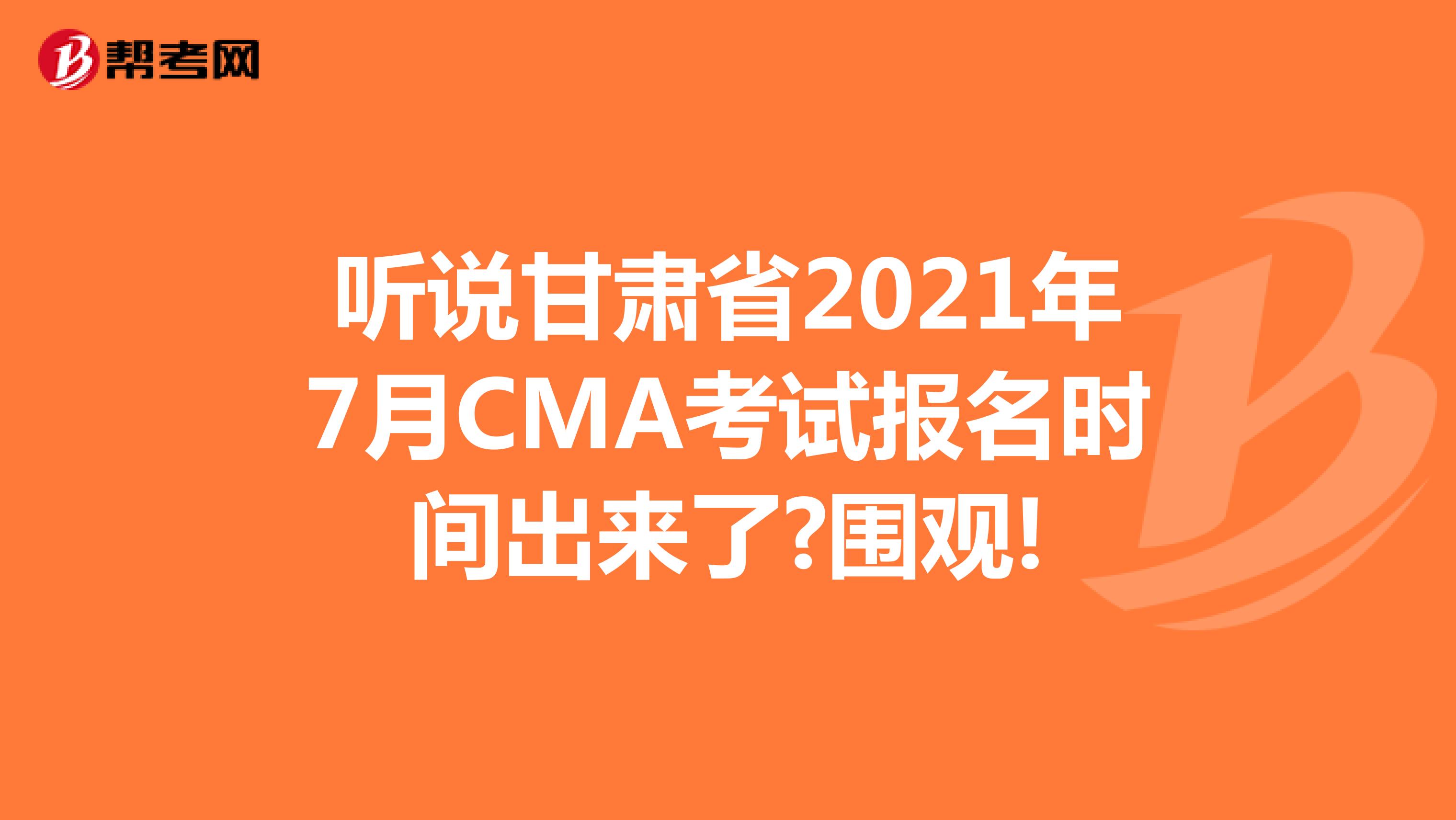听说甘肃省2021年7月CMA考试报名时间出来了?围观!