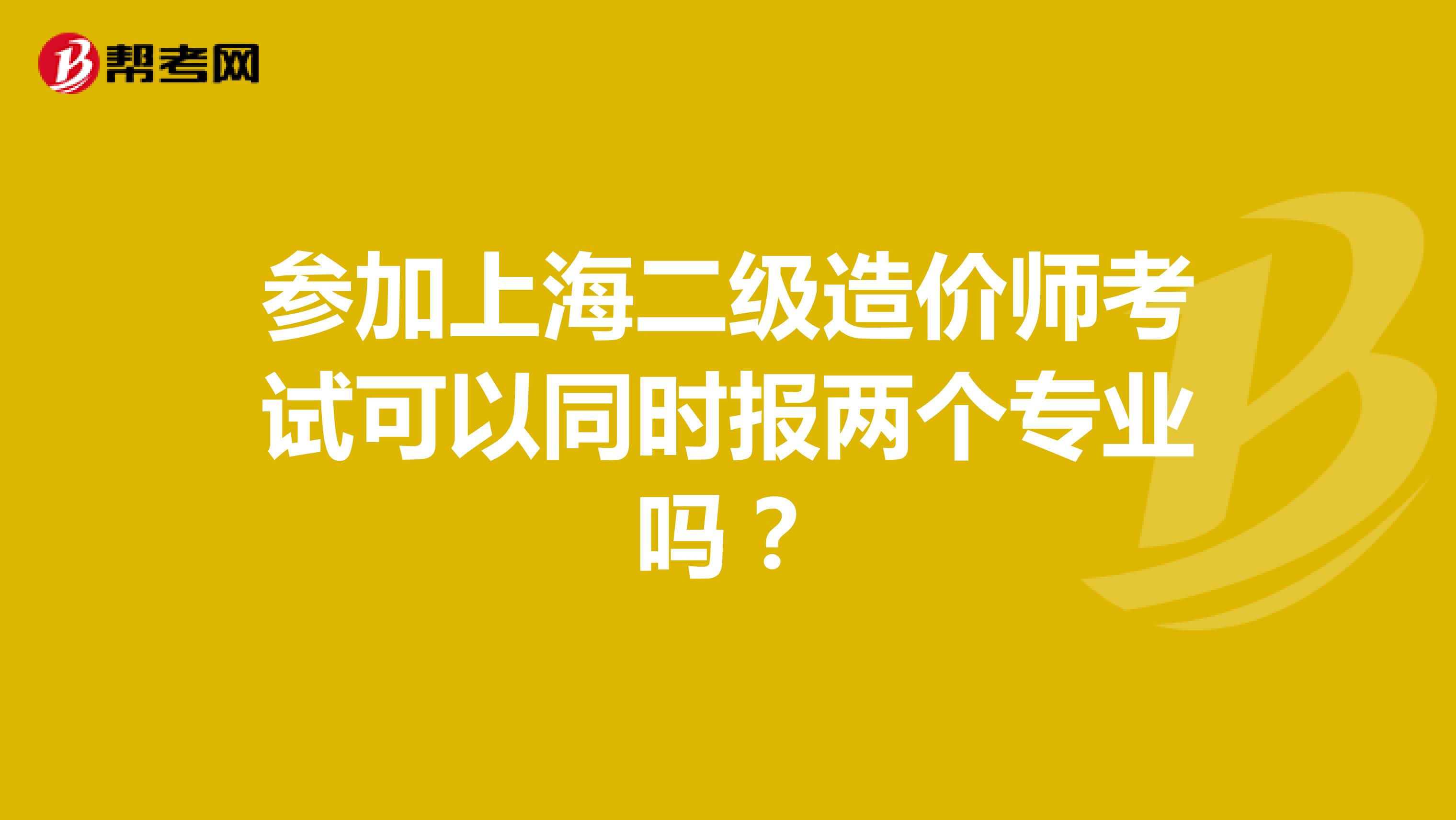 参加上海二级造价师考试可以同时报两个专业吗？