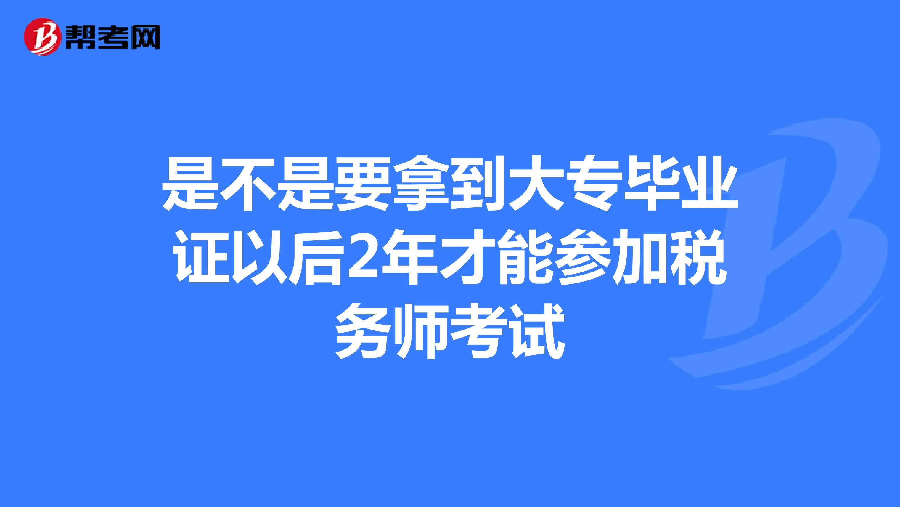 是不是要拿到大專畢業(yè)證以后2年才能參加稅務(wù)師考試