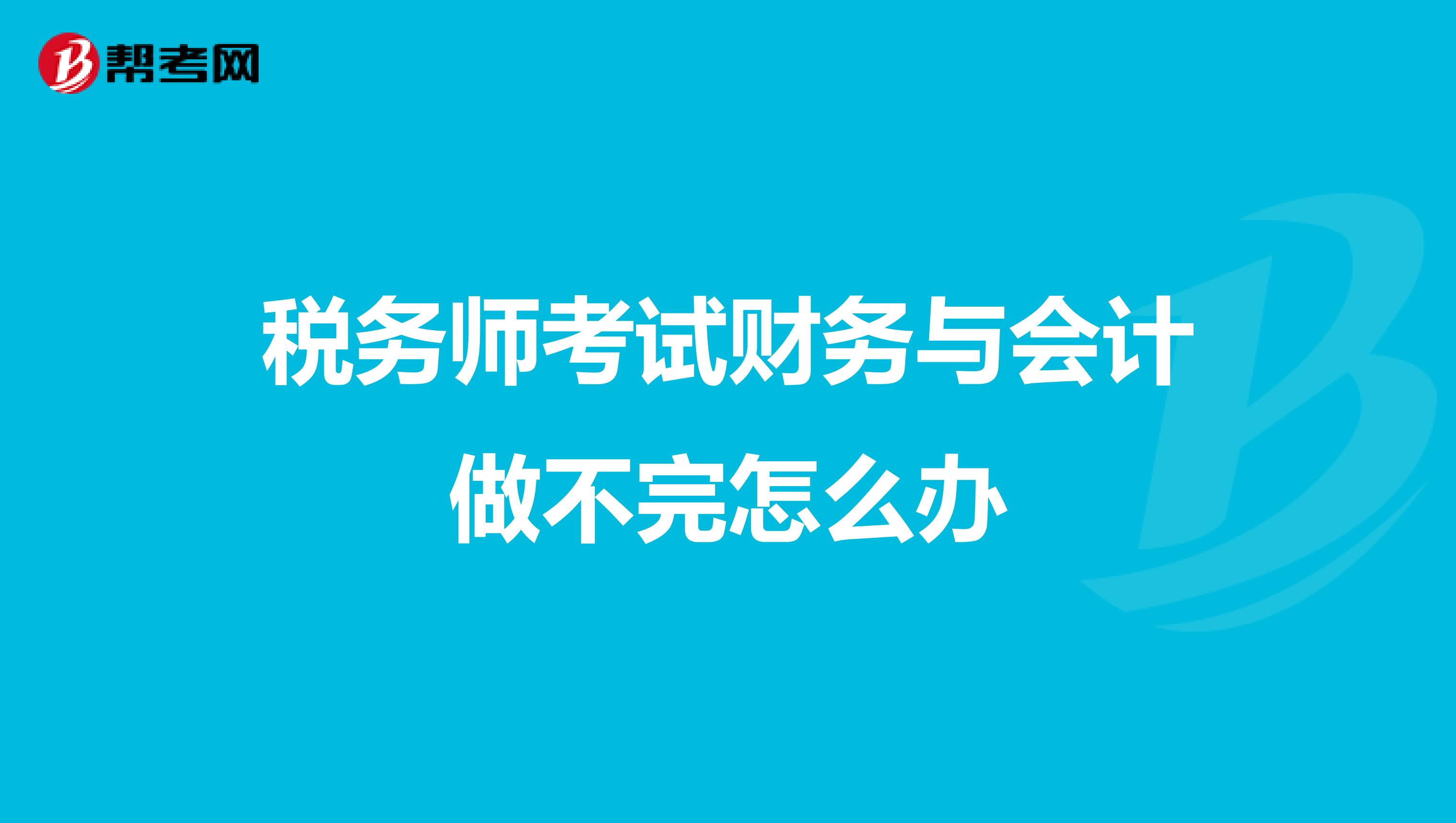 税务师考试财务与会计做不完怎么办