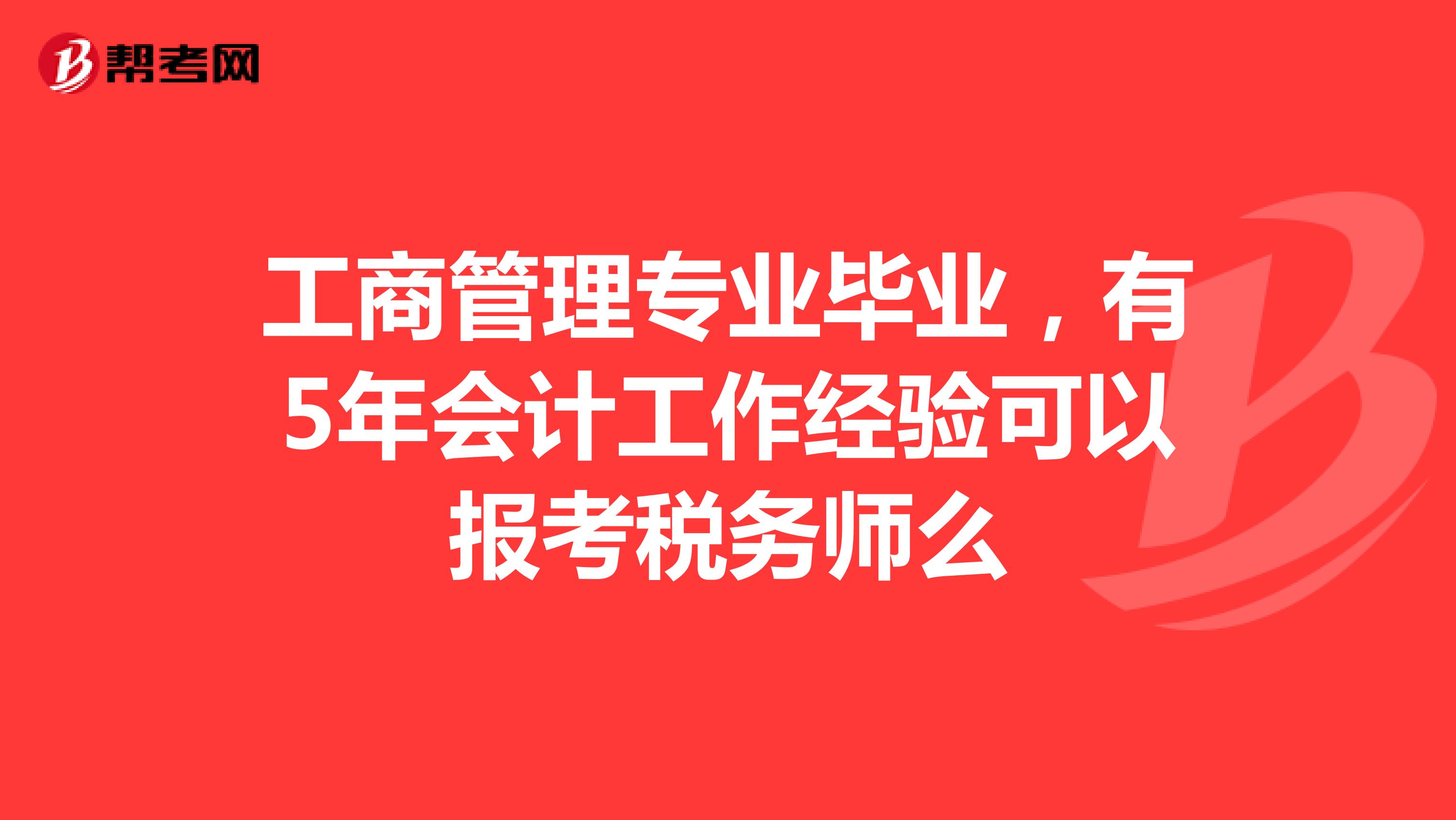 工商管理專業(yè)畢業(yè)，有5年會(huì)計(jì)工作經(jīng)驗(yàn)可以報(bào)考稅務(wù)師么