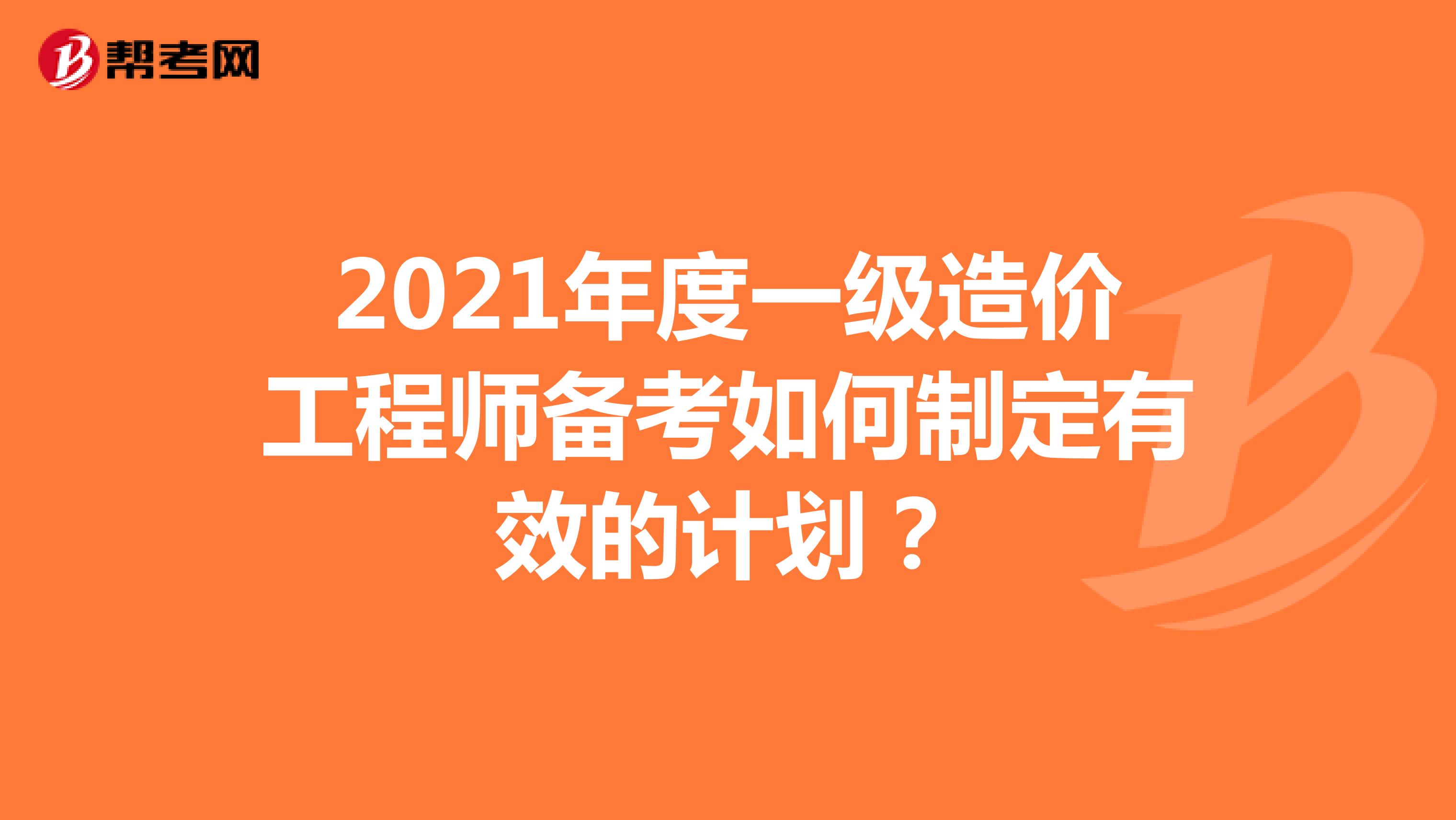 2021年度一级造价工程师备考如何制定有效的计划？