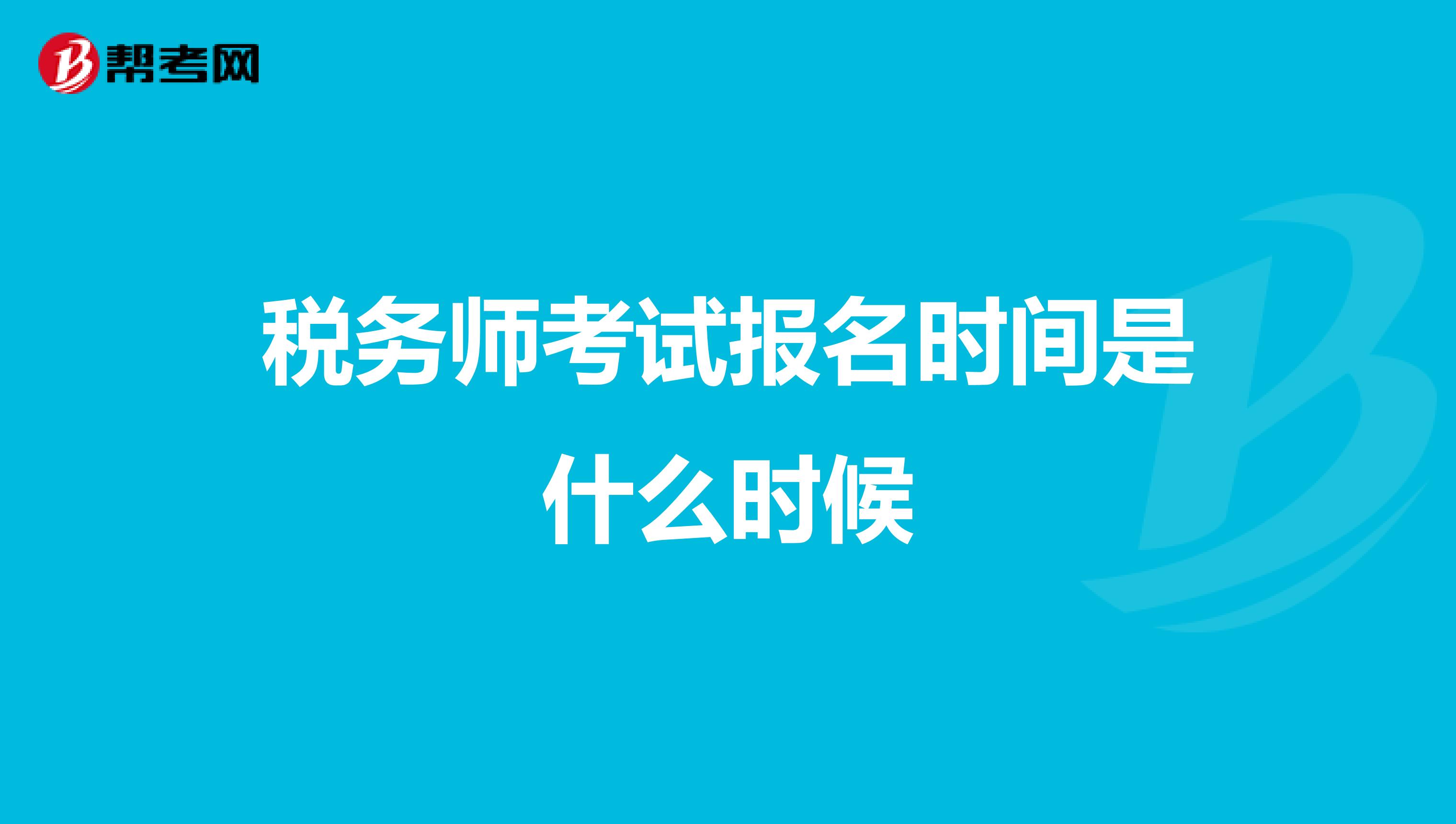 稅務(wù)師考試報(bào)名時(shí)間是什么時(shí)候