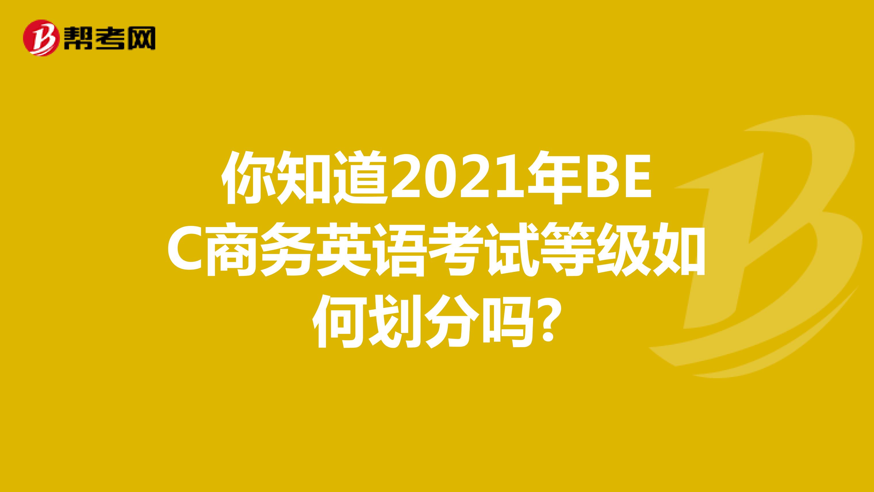 你知道2021年BEC商务英语考试等级如何划分吗?