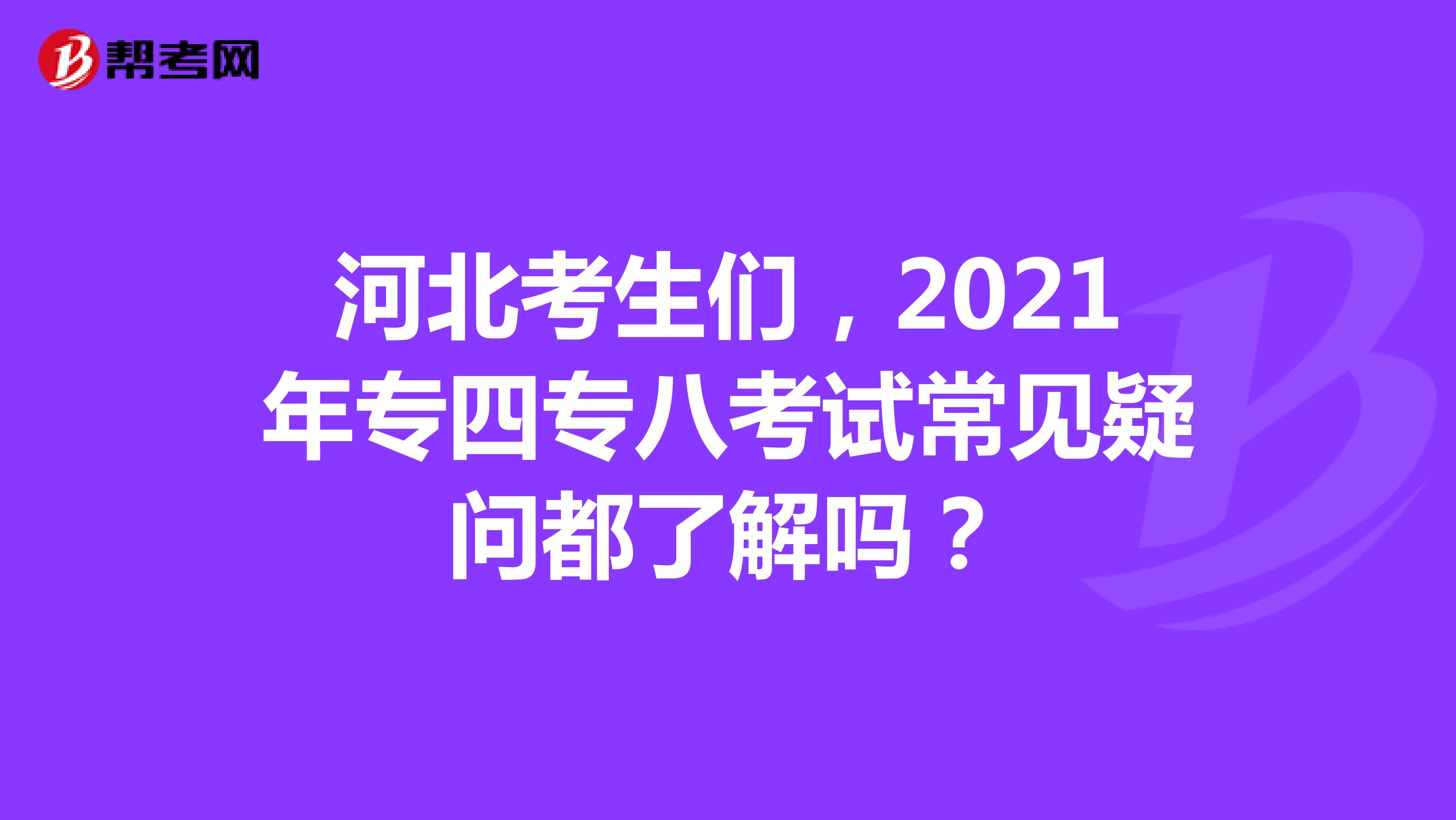 河北考生们，2021年专四专八考试常见疑问都了解吗？