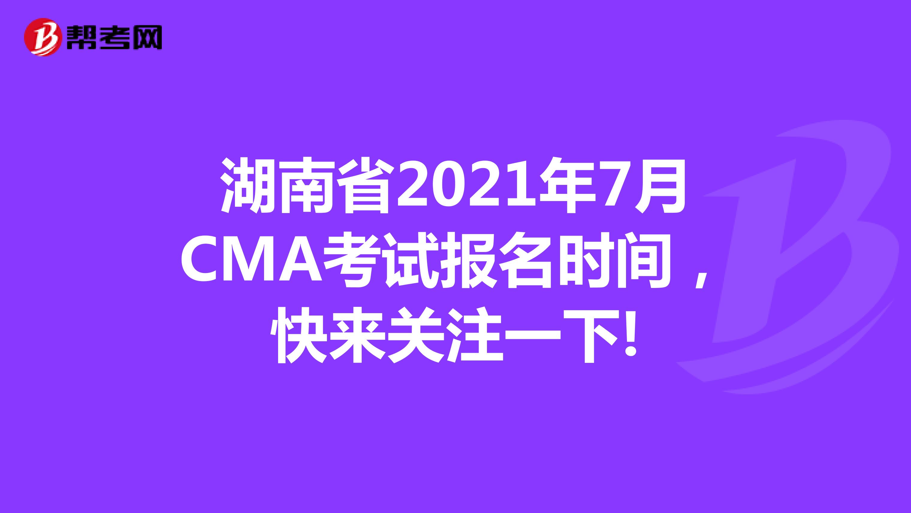 湖南省2021年7月CMA考試報名時間，快來關注一下!