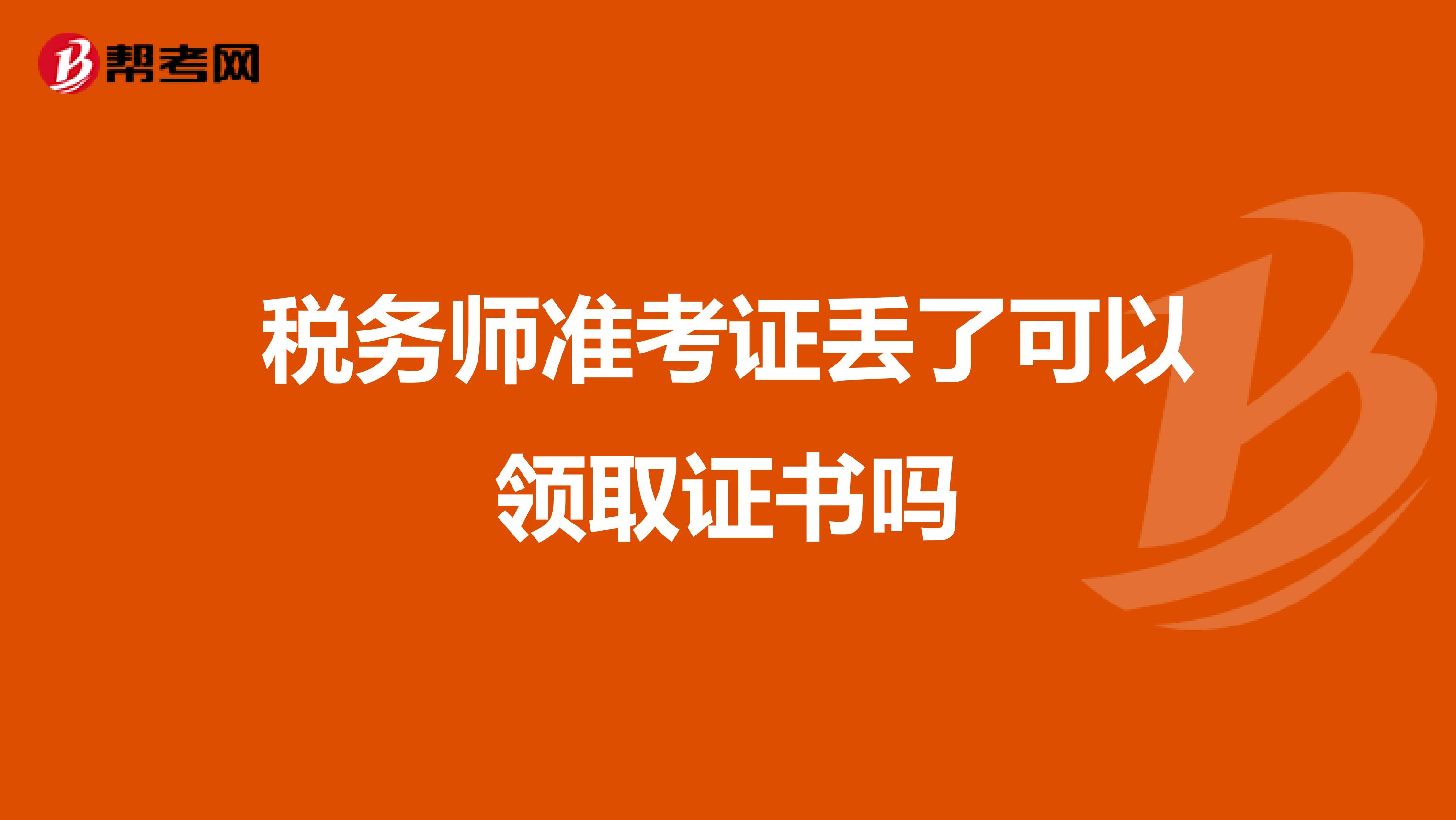 税务师准考证丢了可以领取证书吗