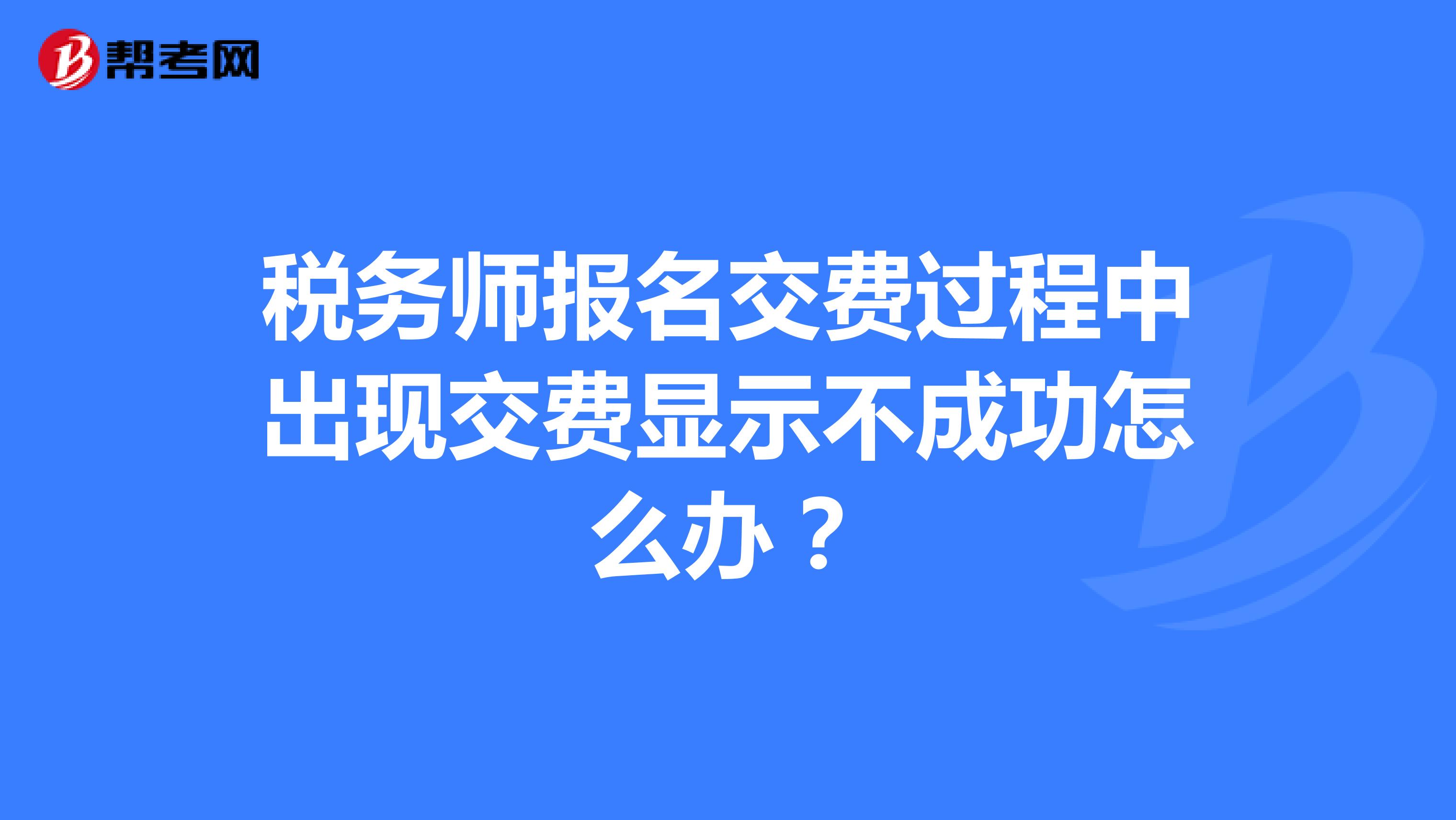 稅務(wù)師報(bào)名交費(fèi)過(guò)程中出現(xiàn)交費(fèi)顯示不成功怎么辦？
