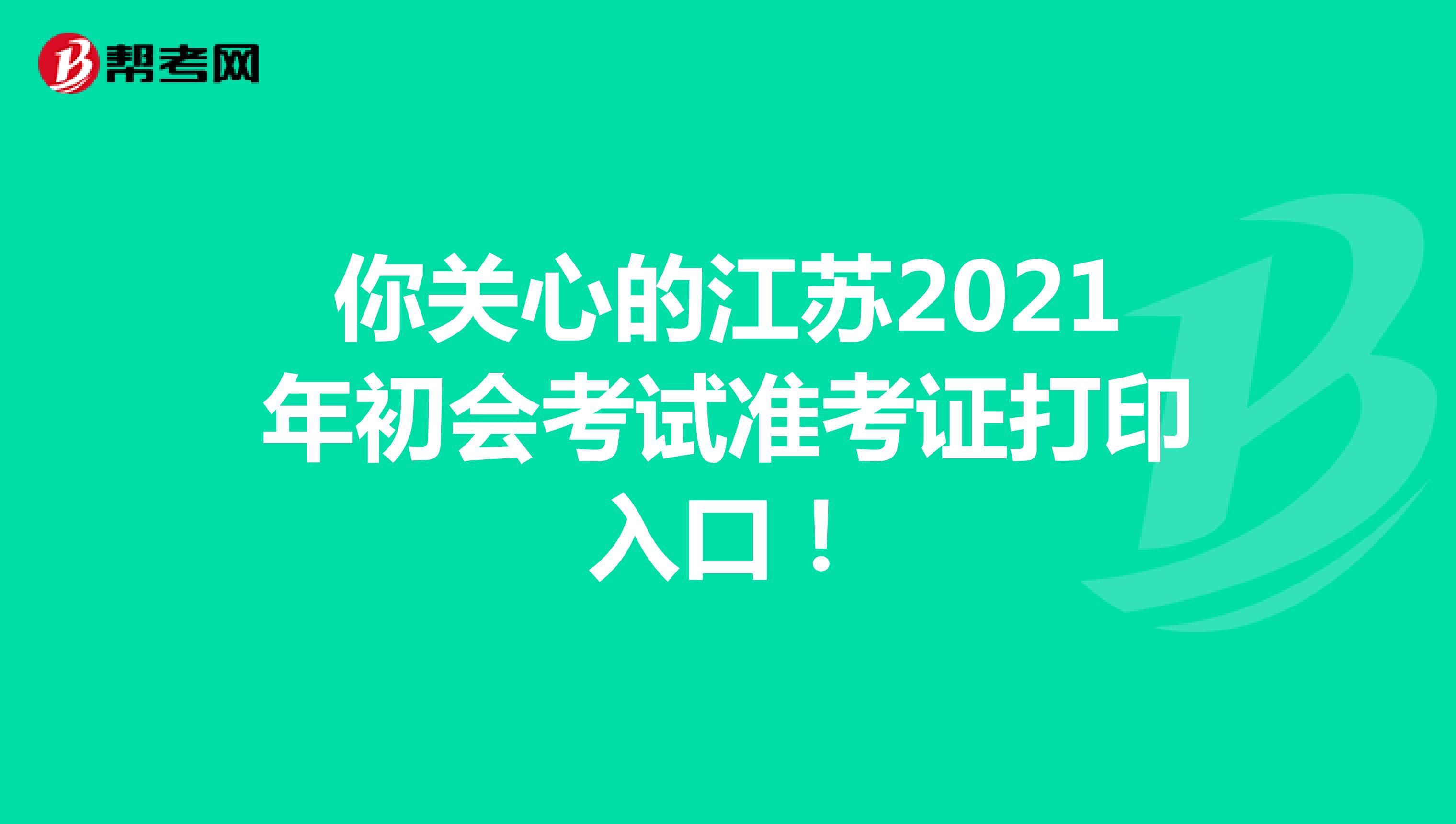 你关心的江苏2021年初会考试准考证打印入口！