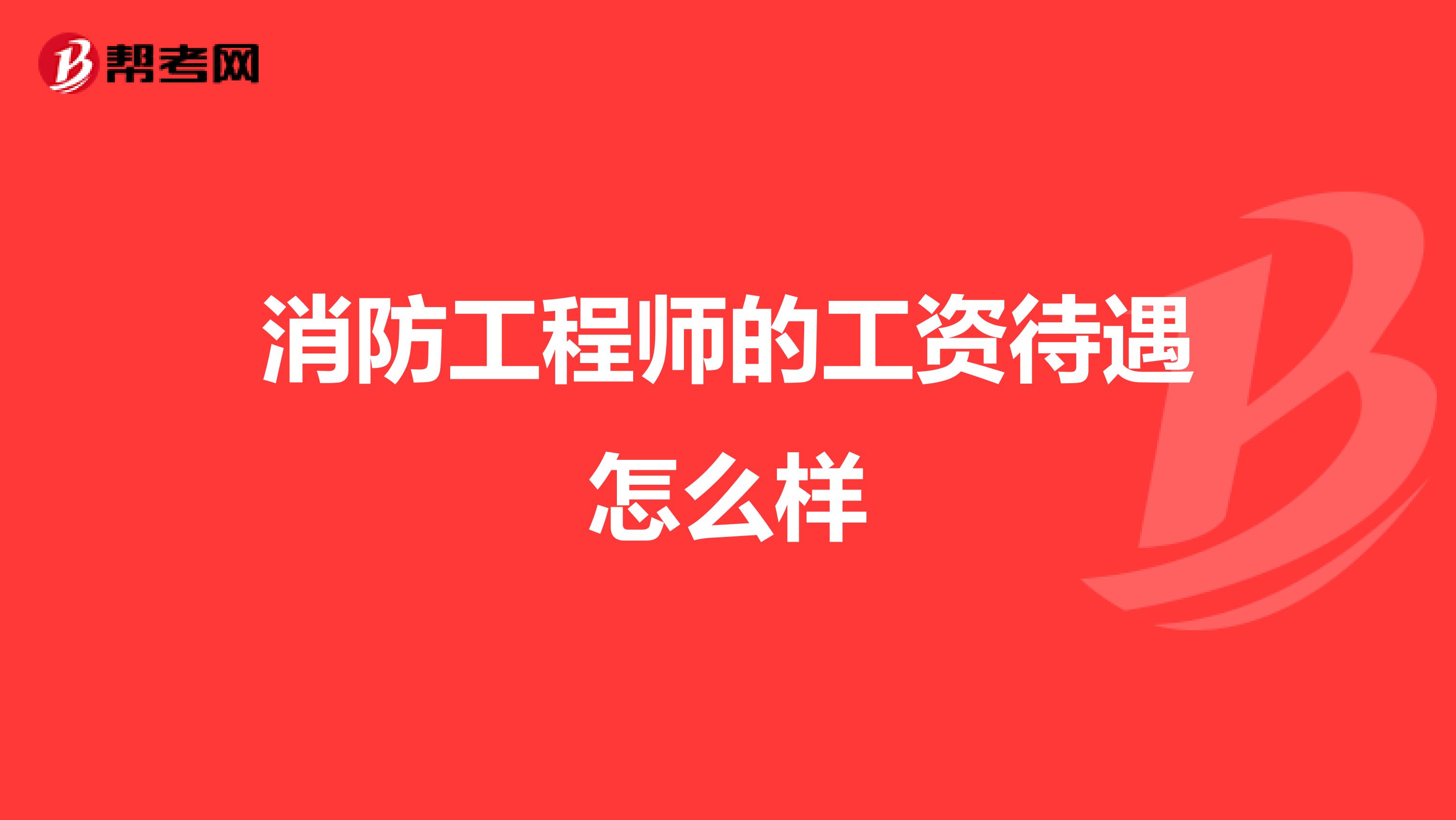 消防工程师的工资待遇怎么样