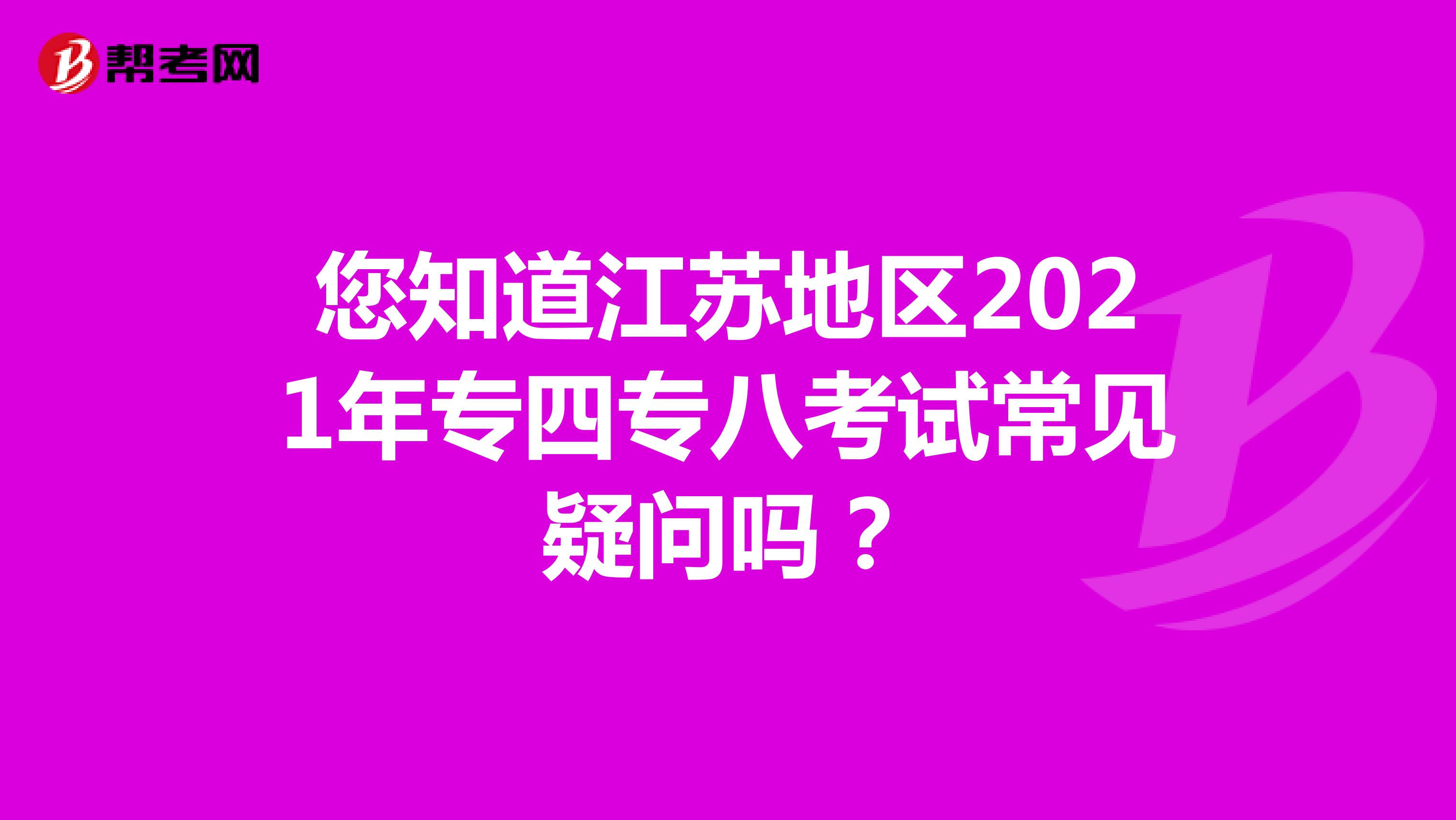 您知道江苏地区2021年专四专八考试常见疑问吗？