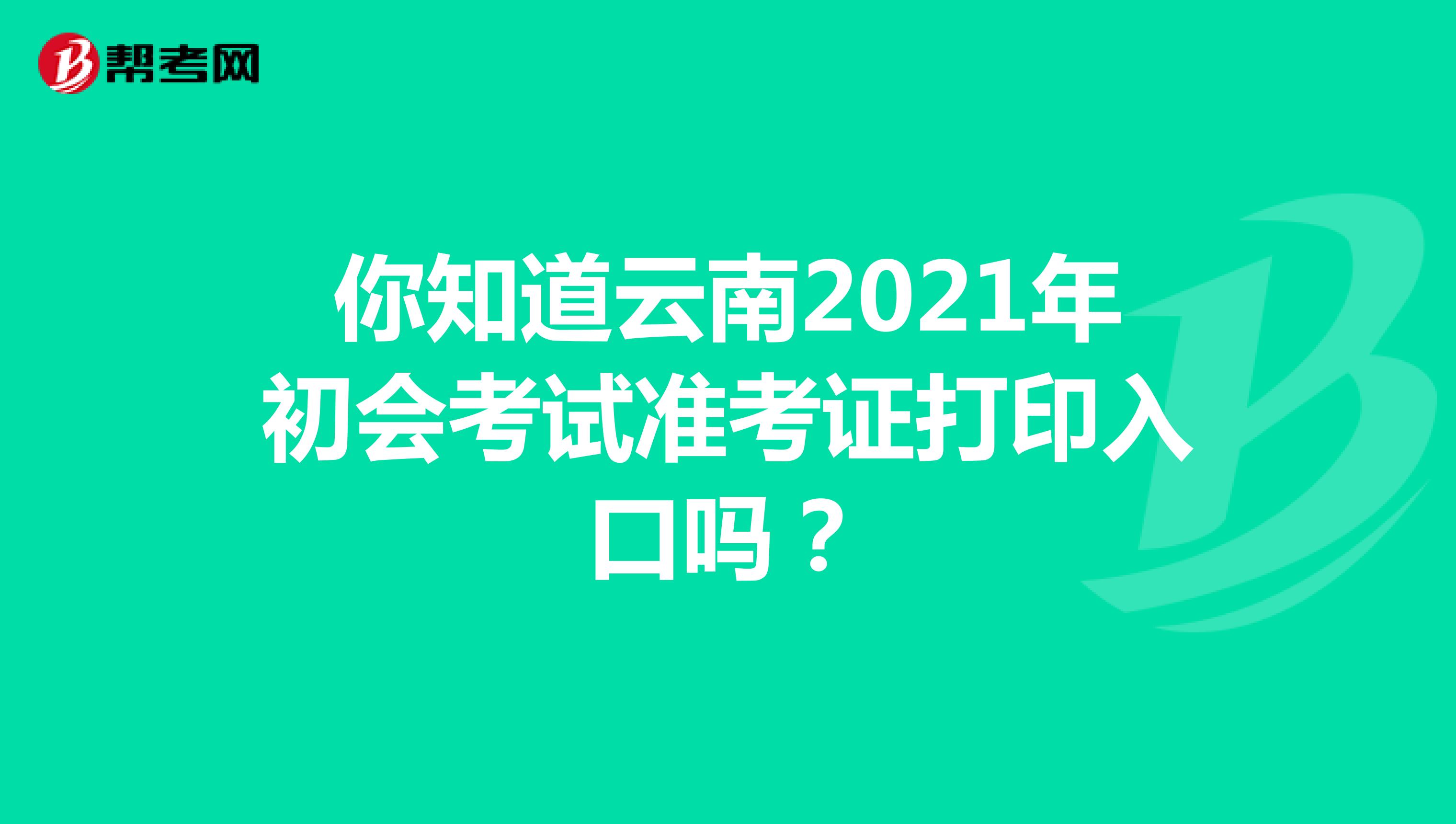 你知道云南2021年初会考试准考证打印入口吗？