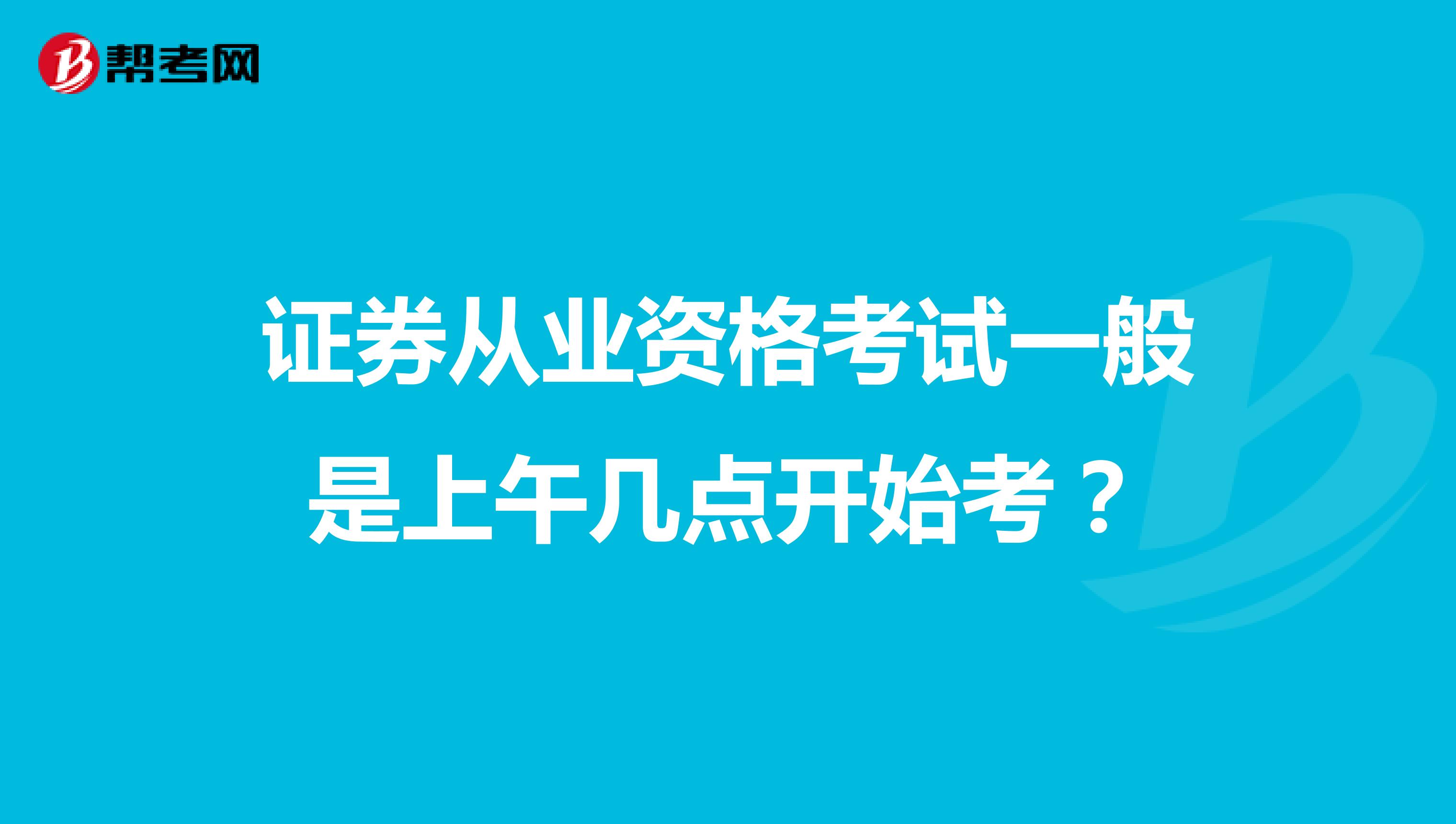 证券从业资格考试一般是上午几点开始考?
