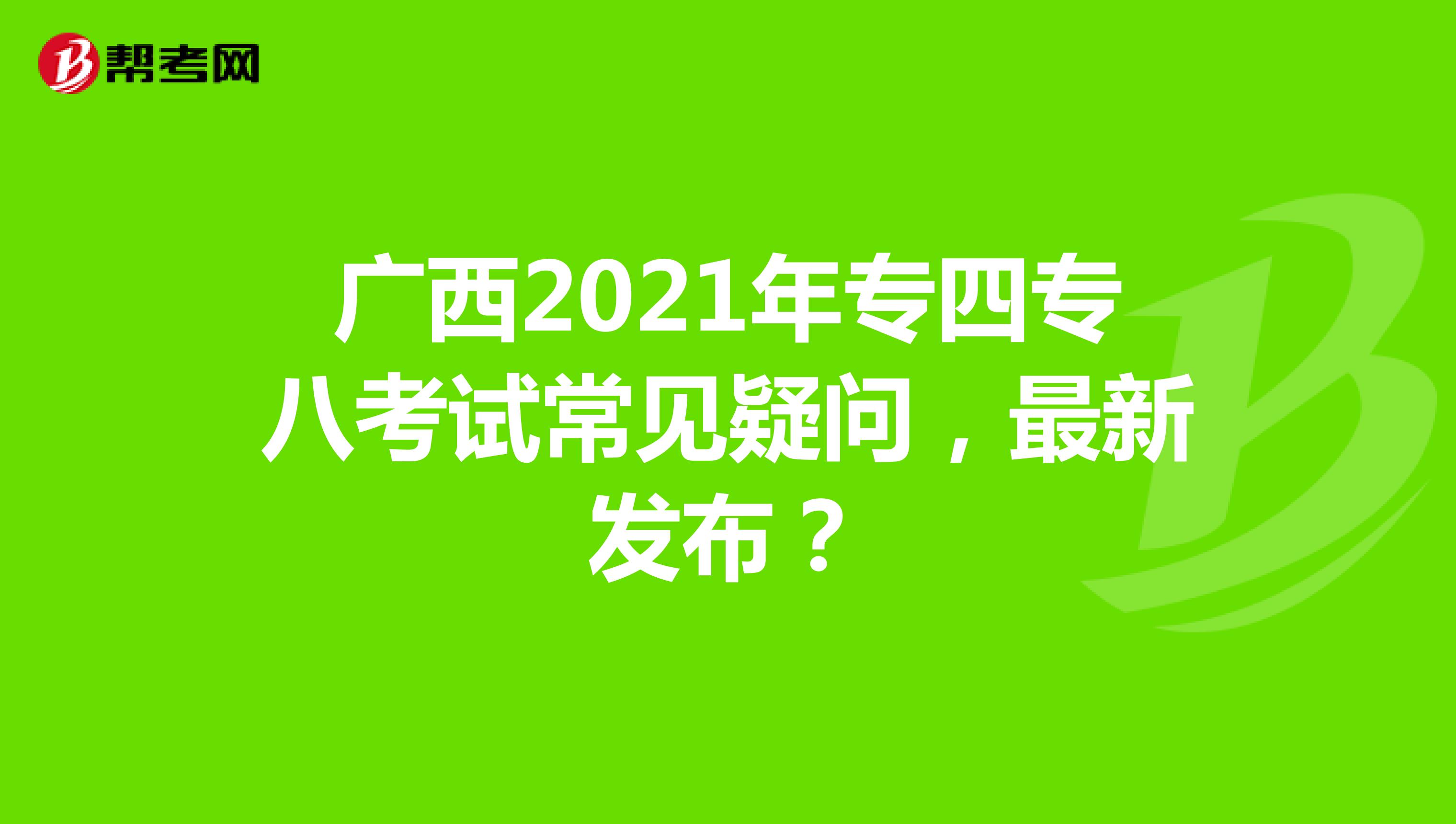 广西2021年专四专八考试常见疑问，最新发布？