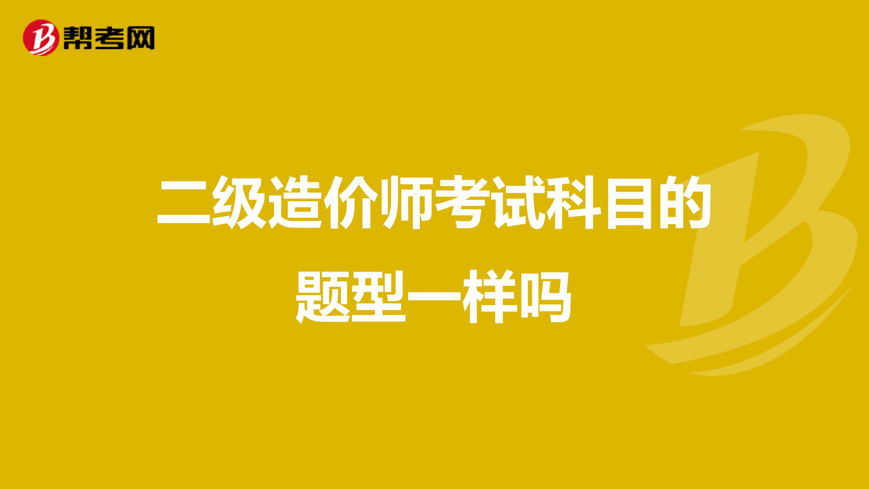 二級造價師考試科目的題型一樣嗎