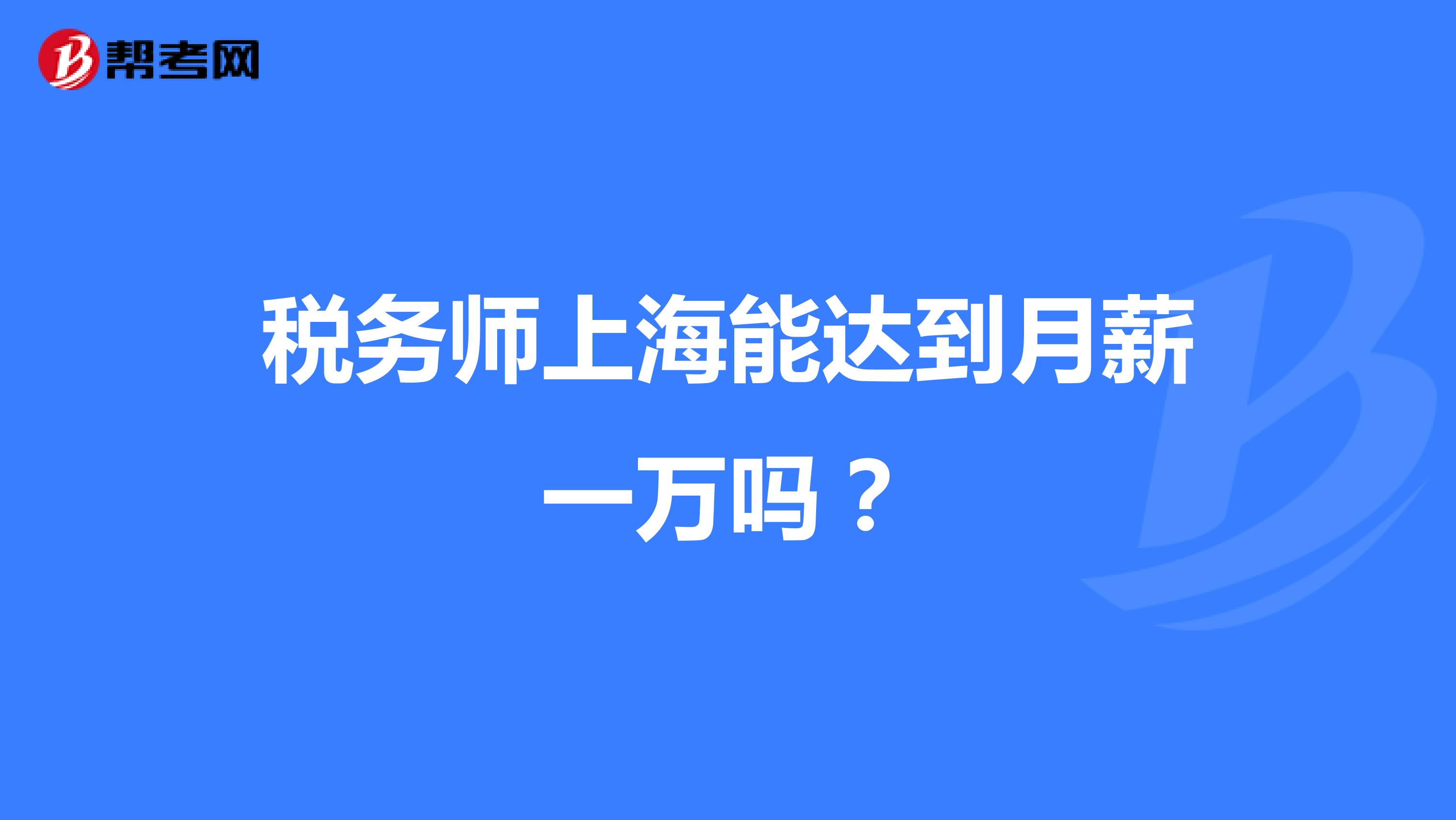 税务师上海能达到月薪一万吗?