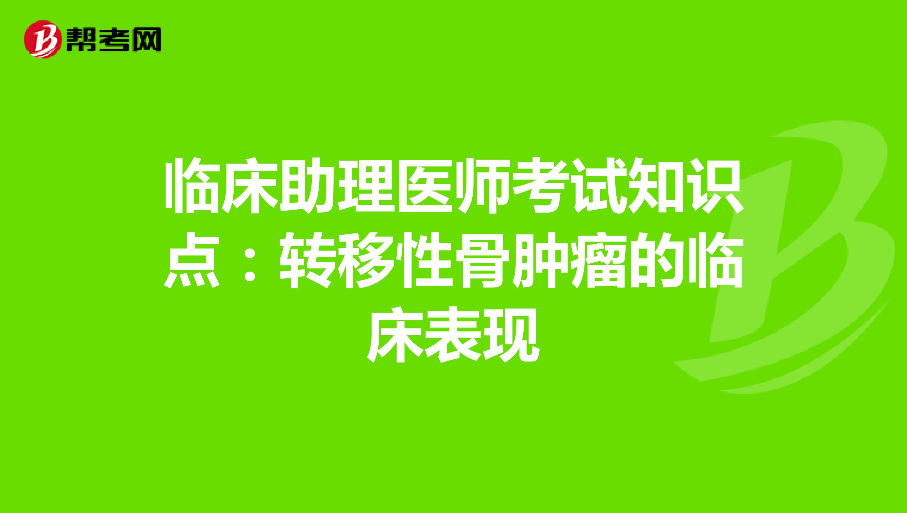 臨床助理醫(yī)師考試知識點(diǎn):轉(zhuǎn)移性骨腫瘤的臨床表現(xiàn)