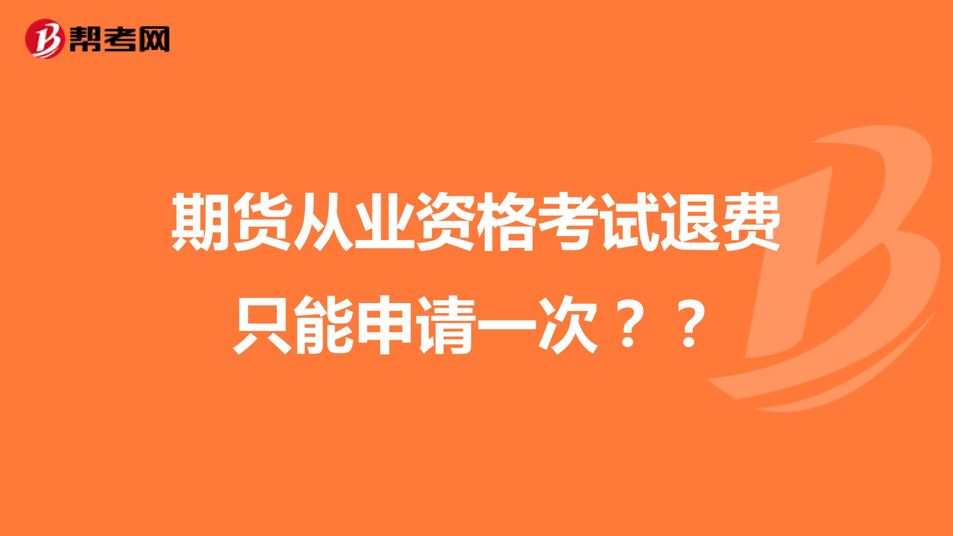 期货从业资格考试退费只能申请一次？？
