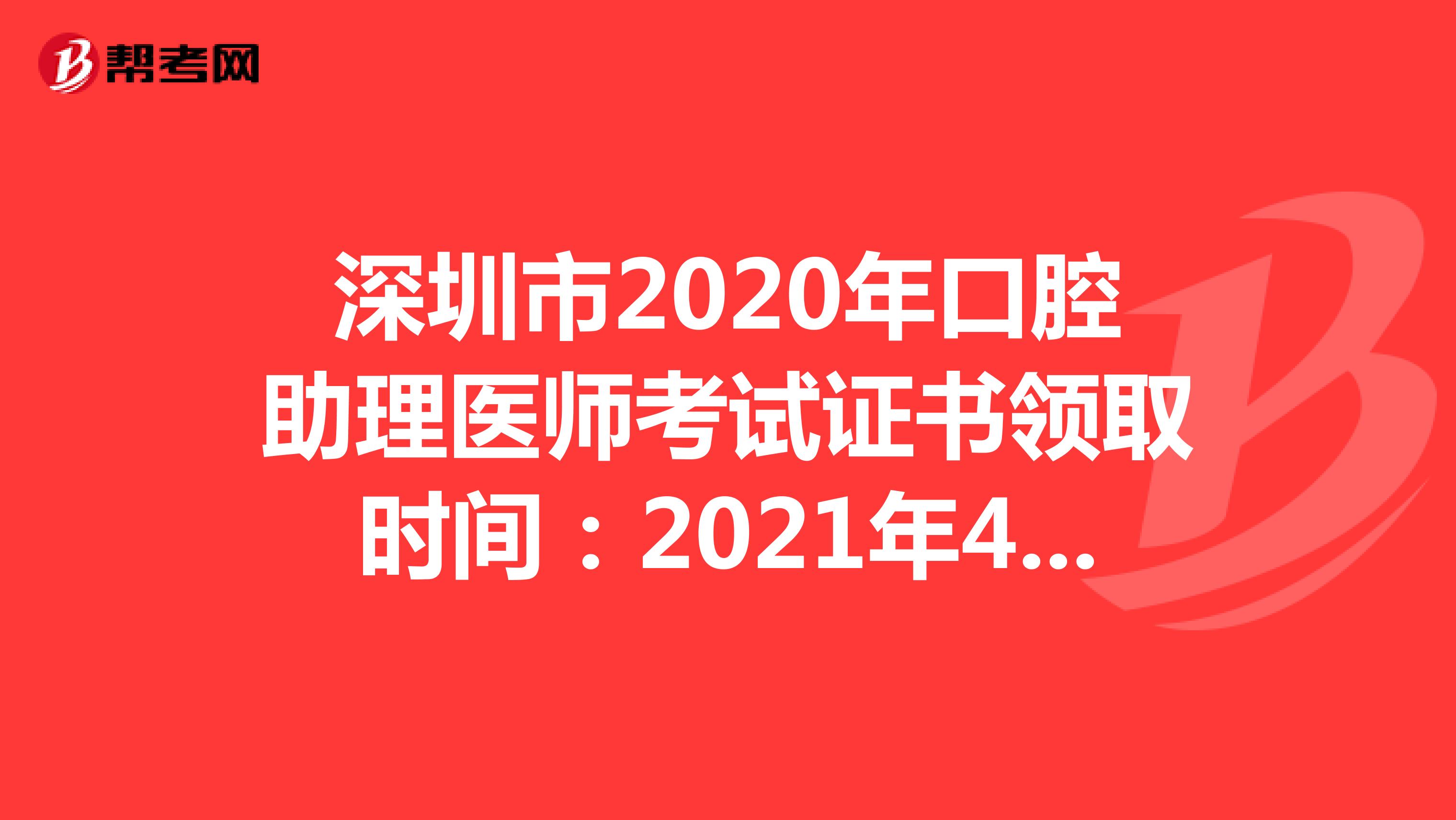 深圳市2020年口腔助理医师考试证书领取时间：2021年4月7日-5月7日