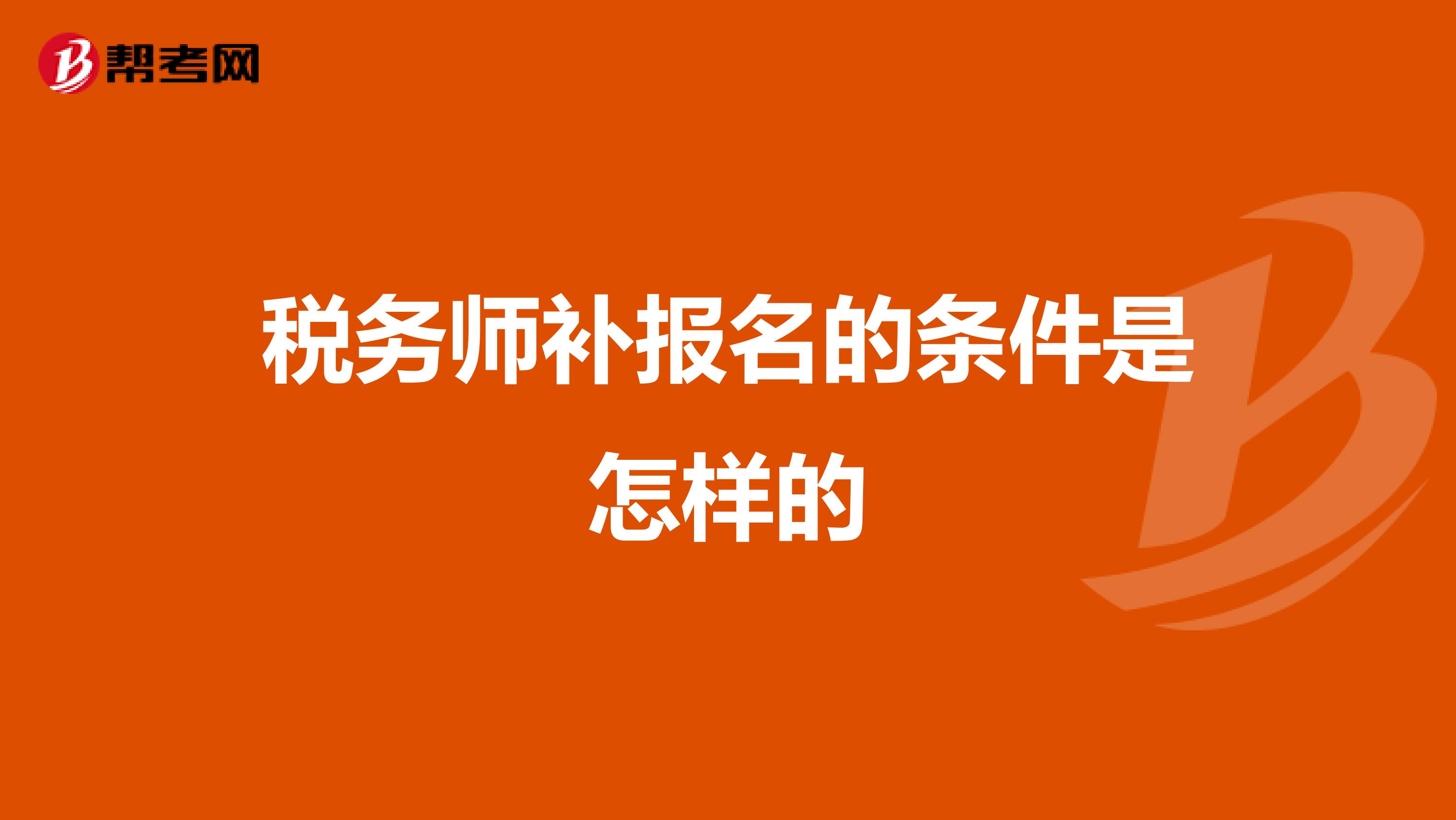 稅務(wù)師補(bǔ)報(bào)名的條件是怎樣的