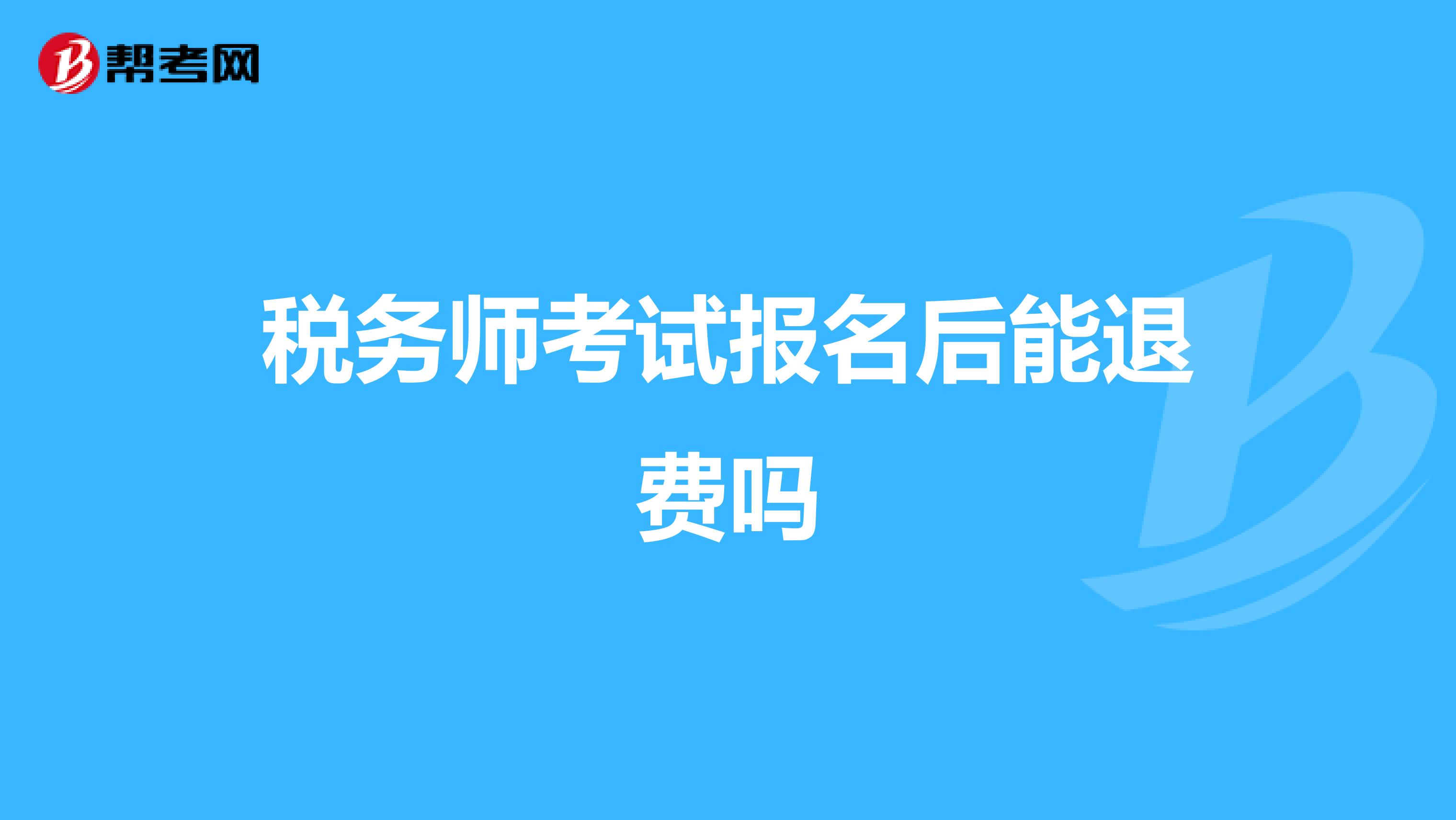 稅務(wù)師考試報名后能退費嗎