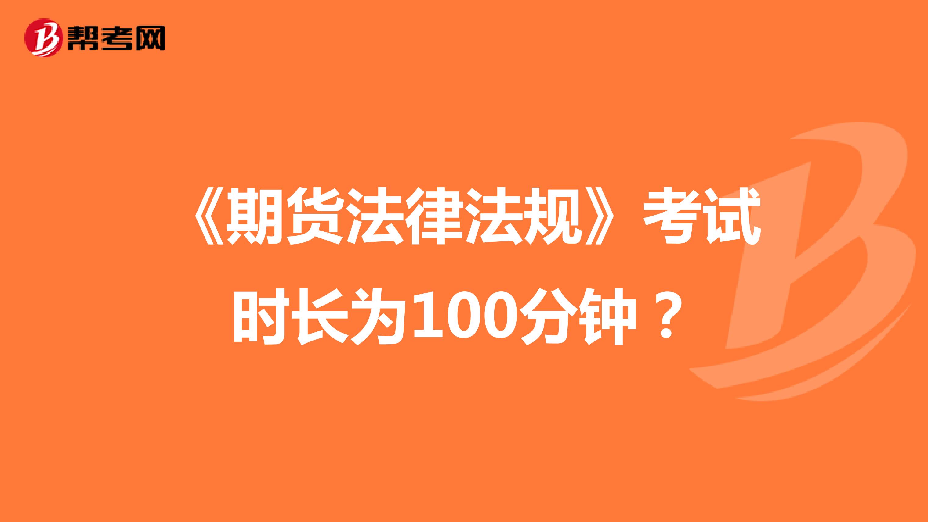 《期貨法律法規(guī)》考試時長為100分鐘？